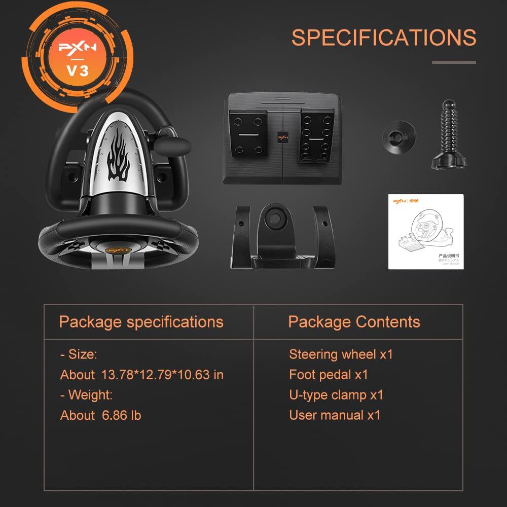 PXN V3 SPECIFICATIONS

Package specifications
- Size: About 13.78*12.79*10.63 in
- Weight: About 6.86 lb

Package Contents
- Steering wheel x1
- Foot pedal x1
- U-type clamp x1
- User manual x1