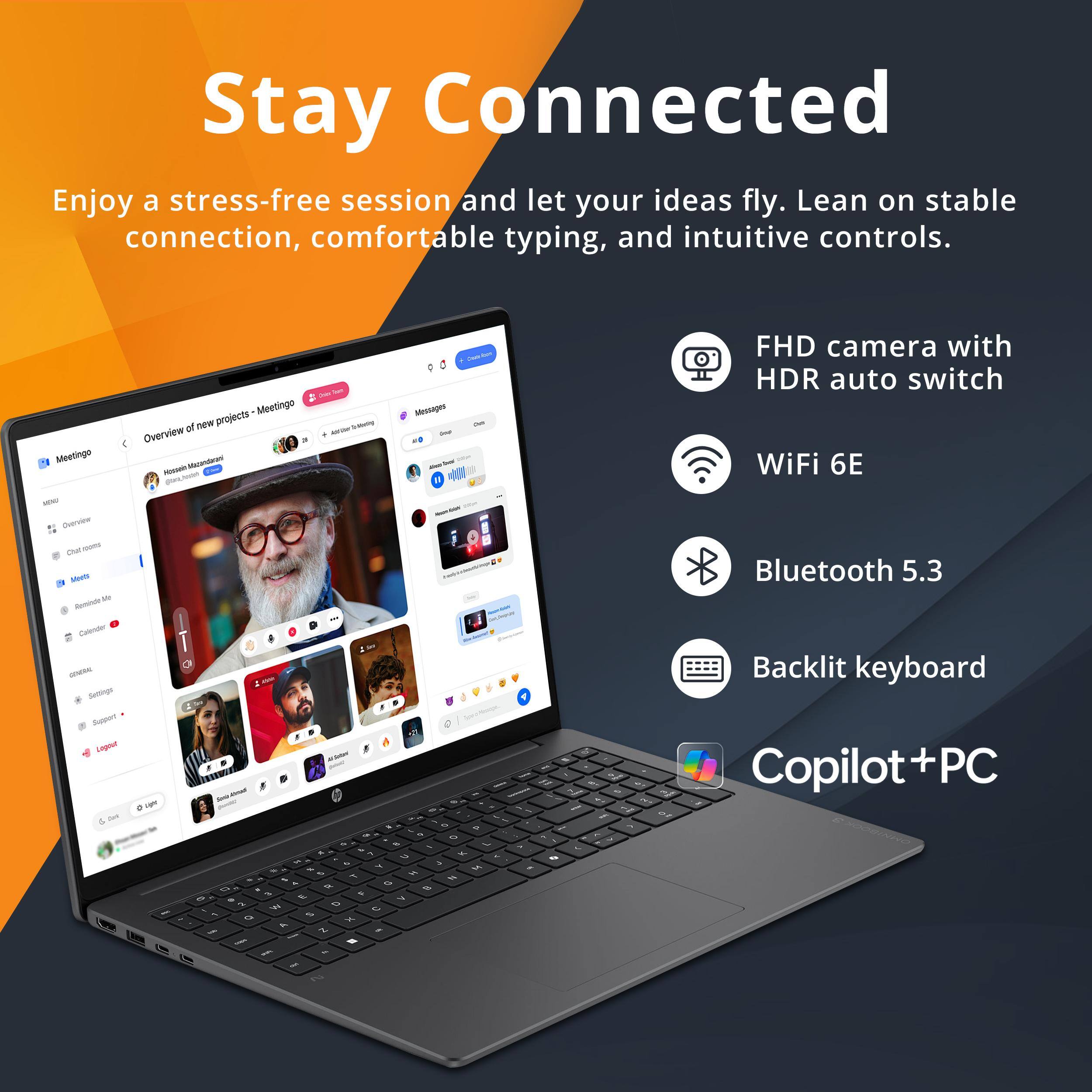 Stay Connected

Enjoy a stress-free session and let your ideas fly. Lean on stable connection, comfortable typing, and intuitive controls.

- FHD camera with HDR auto switch
- WiFi 6E
- Bluetooth 5.3
- Backlit keyboard
- Copilot + PC