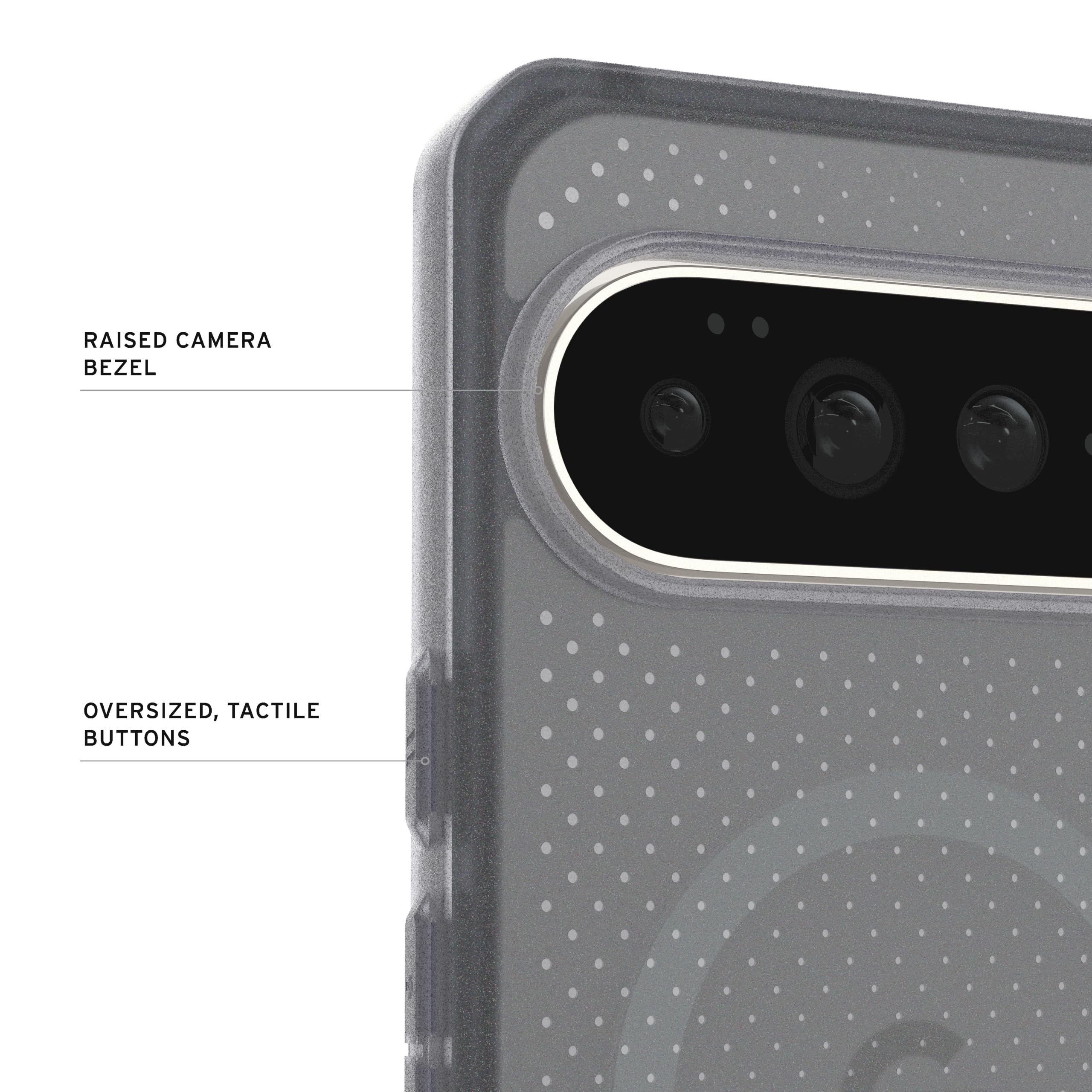 RAISED CAMERA BEZEL  
OVERSIZED, TACTILE BUTTONS