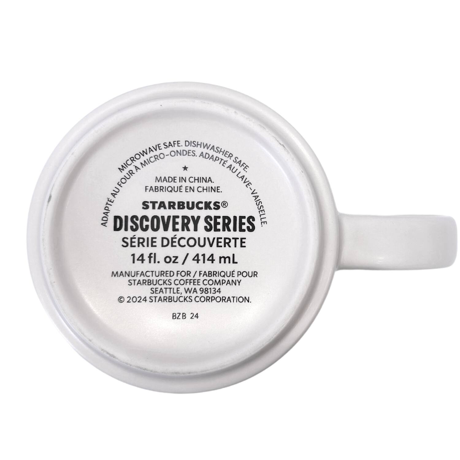 MICROWAVE SAFE. DISHWASHER SAFE. MICRO-ONDES. ADAPTE AU FOUR. MADE IN CHINA. FABRIQUÉ EN CHINE. ADAPTE LAVE-VAISSELLE. STARBUCKS® DISCOVERY SERIES. SÉRIE DÉCOUVERTE. 14 fl. oz / 414 mL. MANUFACTURED FOR / FABRIQUÉ POUR STARBUCKS COFFEE COMPANY. SEATTLE, WA 98134. © 2024 STARBUCKS CORPORATION. BZB 24