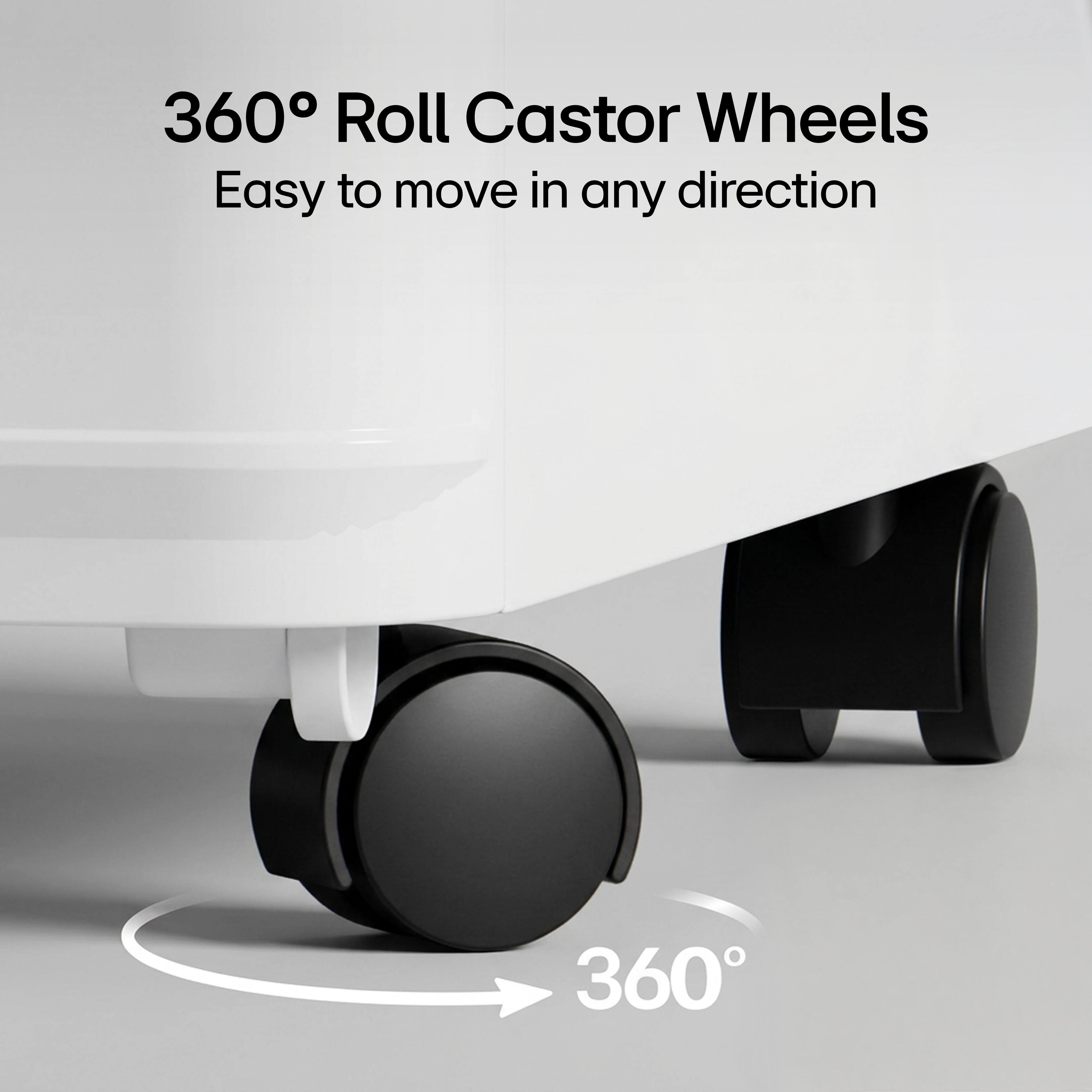 360° Roll Caster Wheels  
Easy to move in any direction