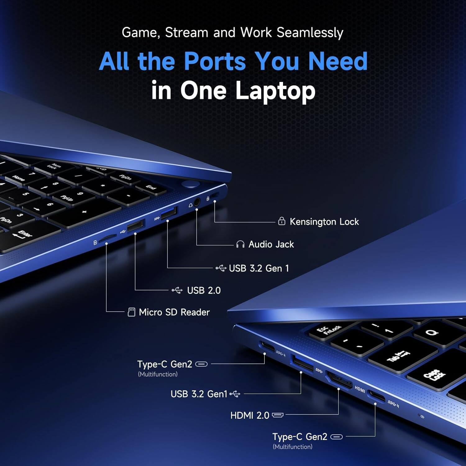 Game, Stream and Work Seamlessly  
All the Ports You Need in One Laptop

- Kensington Lock
- Audio Jack
- USB 3.2 Gen 1
- USB 2.0
- Micro SD Reader
- Type-C Gen2 (Multifunction)
- USB 3.2 Gen1
- HDMI 2.0
- Type-C Gen2 (Multifunction)