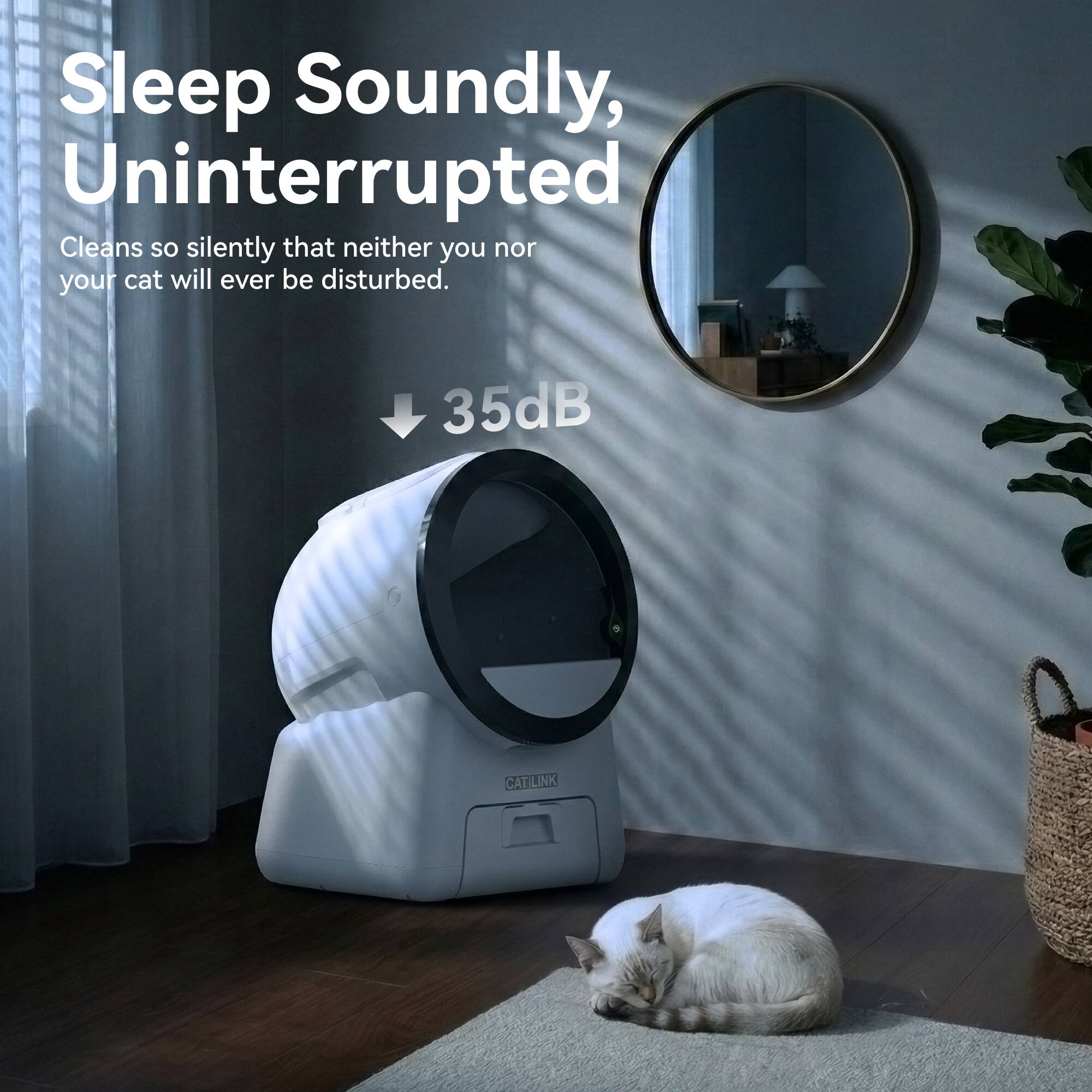 Sleep Soundly, Uninterrupted  
Cleans so silently that neither you nor your cat will ever be disturbed.  
35dB CATLINK