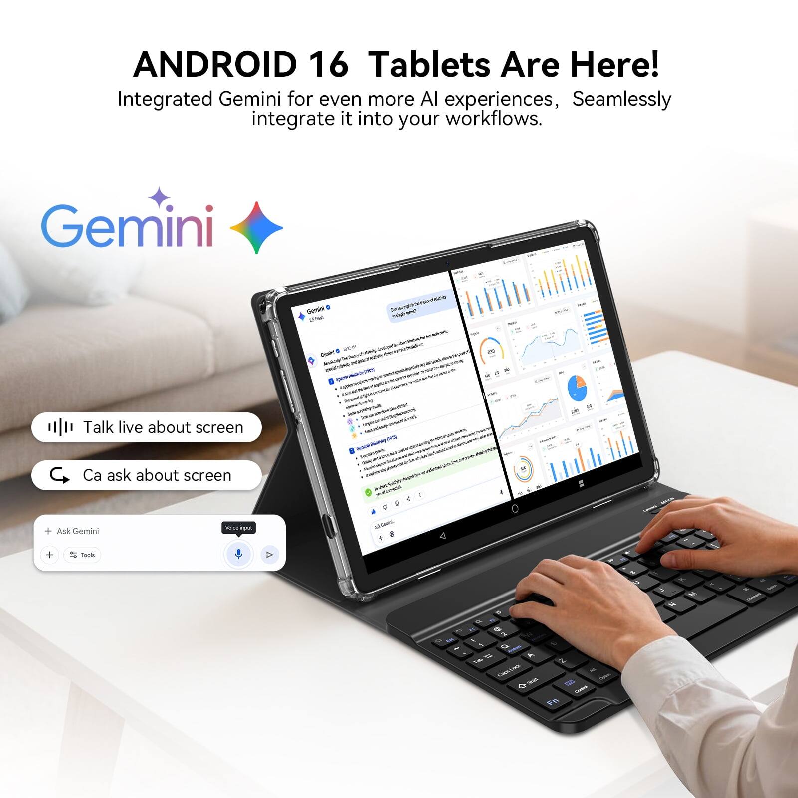 ANDROID 16 Tablets Are Here!  
Integrated Gemini for even more AI experiences, Seamlessly integrate it into your workflows.

Gemini

- Talk live about screen
- Ca ask about screen

+ Ask Gemini
+ Tools
