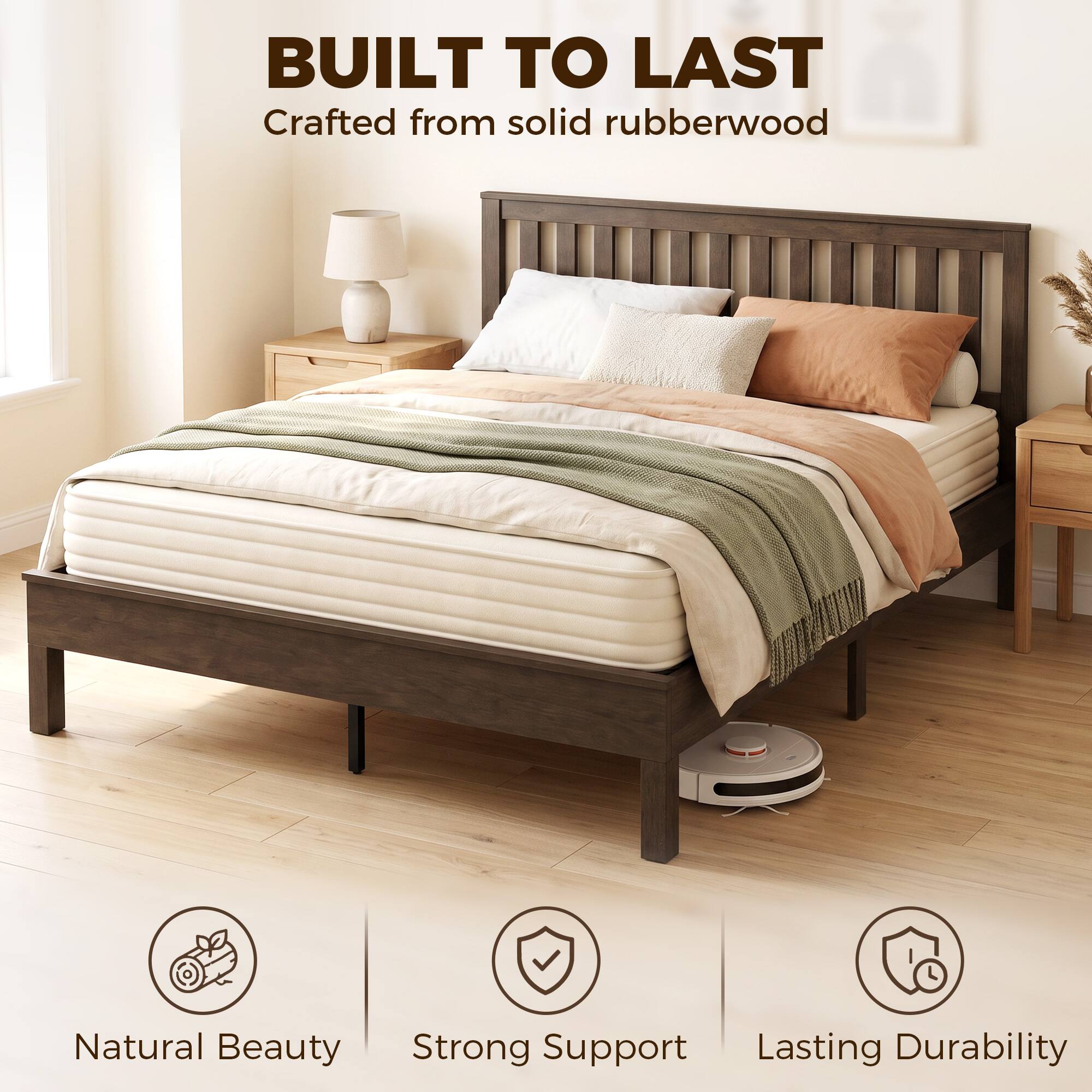 BUILT TO LAST  
Crafted from solid rubberwood  

Natural Beauty  
Strong Support  
Lasting Durability