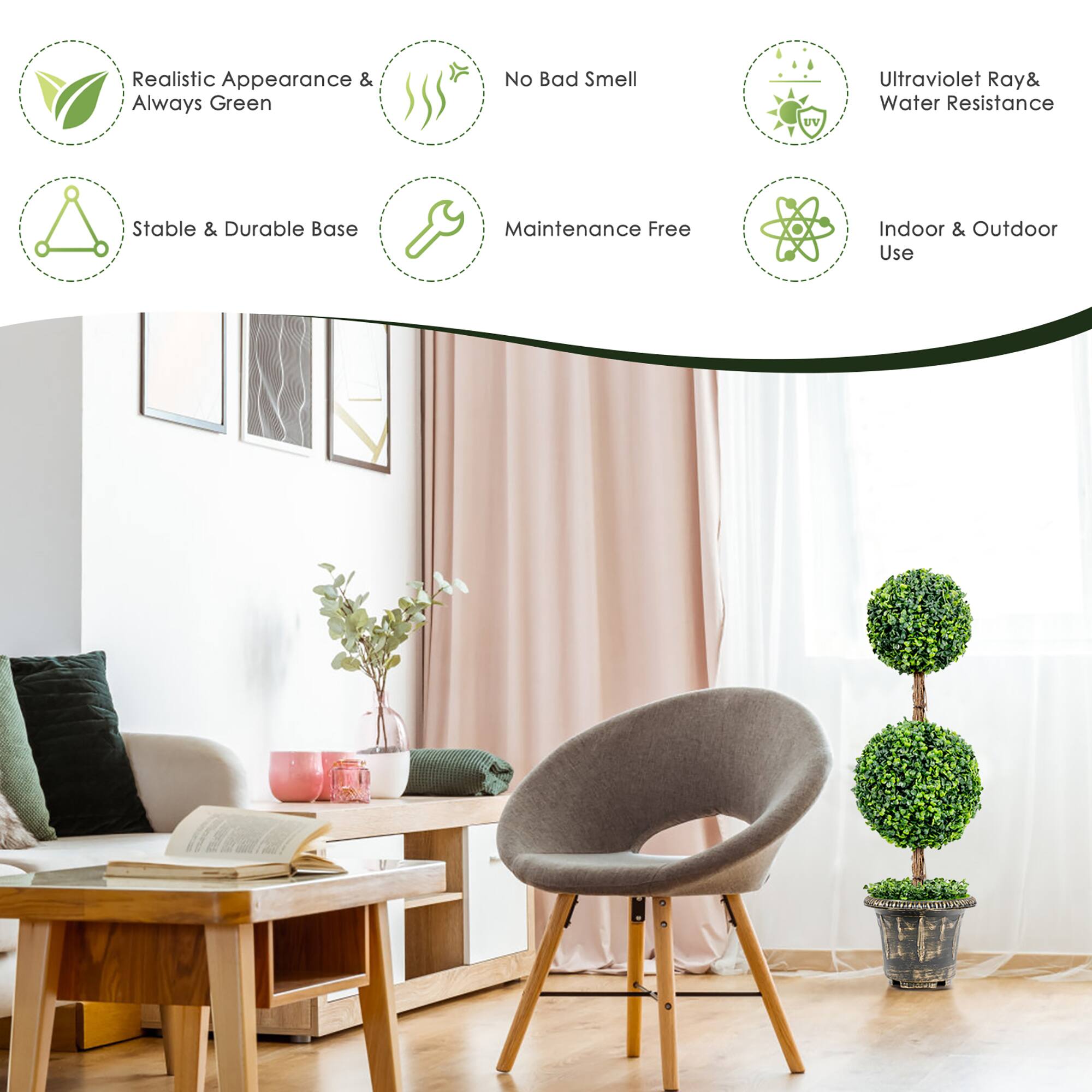 Realistic Appearance & Always Green  
No Bad Smell  
UV Ultraviolet Ray & Water Resistance  
Stable & Durable Base  
Maintenance Free  
Indoor & Outdoor Use