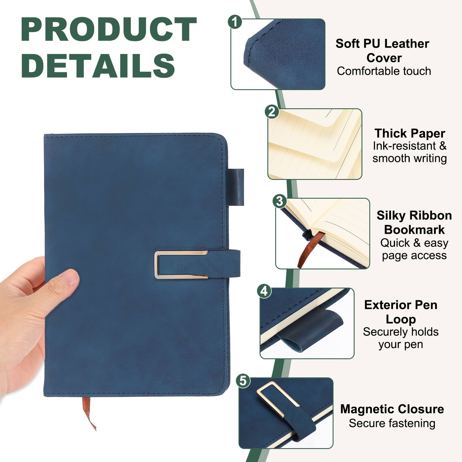 1. Soft PU Leather Cover - Comfortable touch
2. Thick Paper - Ink-resistant & smooth writing
3. Silky Ribbon Bookmark - Quick & easy page access
4. Exterior Pen Loop - Securely holds your pen
5. Magnetic Closure - Secure fastening