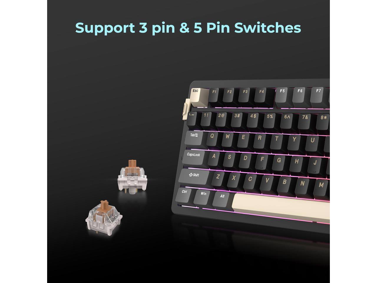 Support 3 pin & 5 Pin Switches  
Esc F1 F2 F3 F4 F5 F6 F7  
1! 2@ 3# 4$ 5% 6^ 7& 8*  
Tab Q W E R T Y U CapsLock  
A S D F G H J K L  
Z X C V B N M