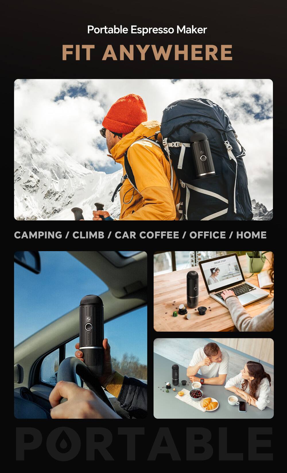 Portable Espresso Maker  
FIT ANYWHERE  

CAMPING / CLIMB / CAR COFFEE / OFFICE / HOME  

PORTABLE