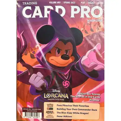 **TRADING CARD PRO MAGAZINE**
**VOLUME #01 SPRING 2025**
**PLAY | COLLECT | INVEST**
---
**Disney LORCANA**
**Behind the Scenes: The Stories in the Cards**
**Promos!**
**$23.00 US / $33.00 CAN**
**Fans Pikachus Their Favorites**
**Building Your Own Commander Deck**
**The Blue-Eyes White Dragon!**
**KONS & INNOVATORS**
**Peter Adkison**
---
**ISBN 9 773066 657006**