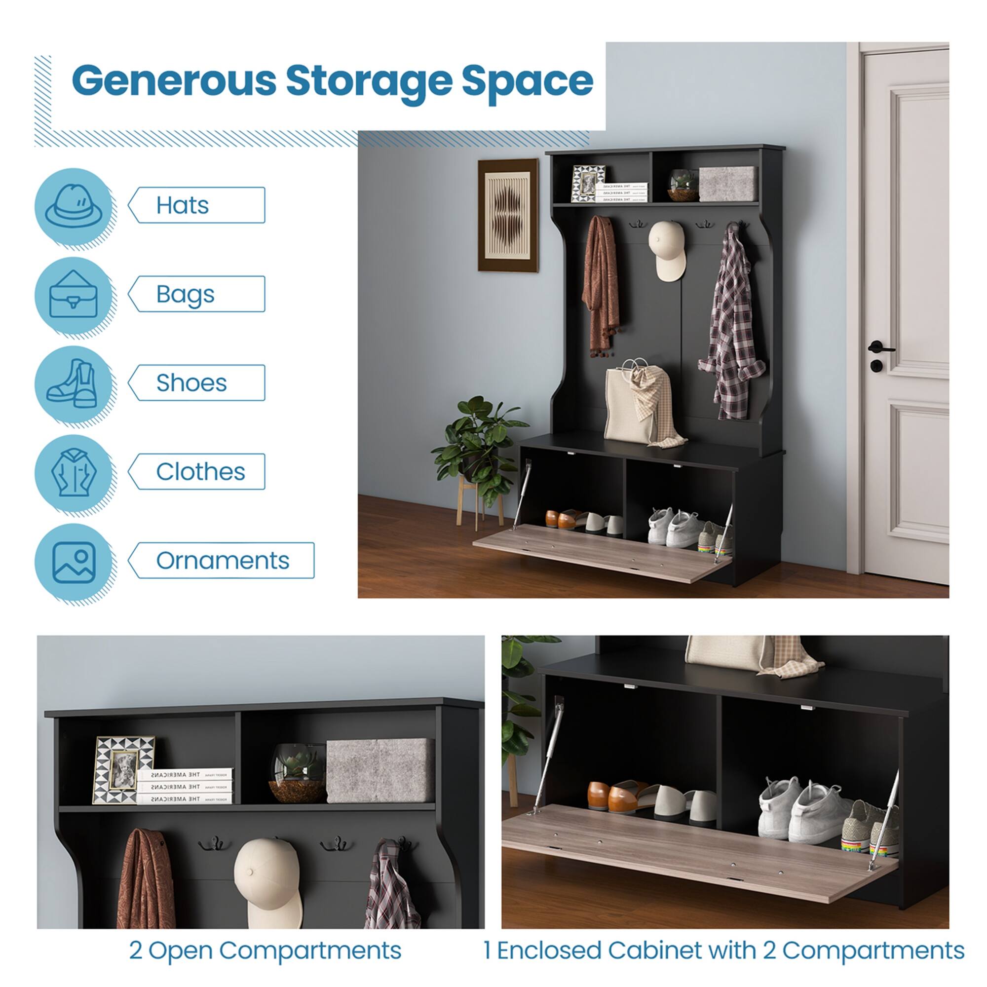 Generous Storage Space

- Hats
- Bags
- Shoes
- Clothes
- Ornaments

2 Open Compartments

1 Enclosed Cabinet with 2 Compartments