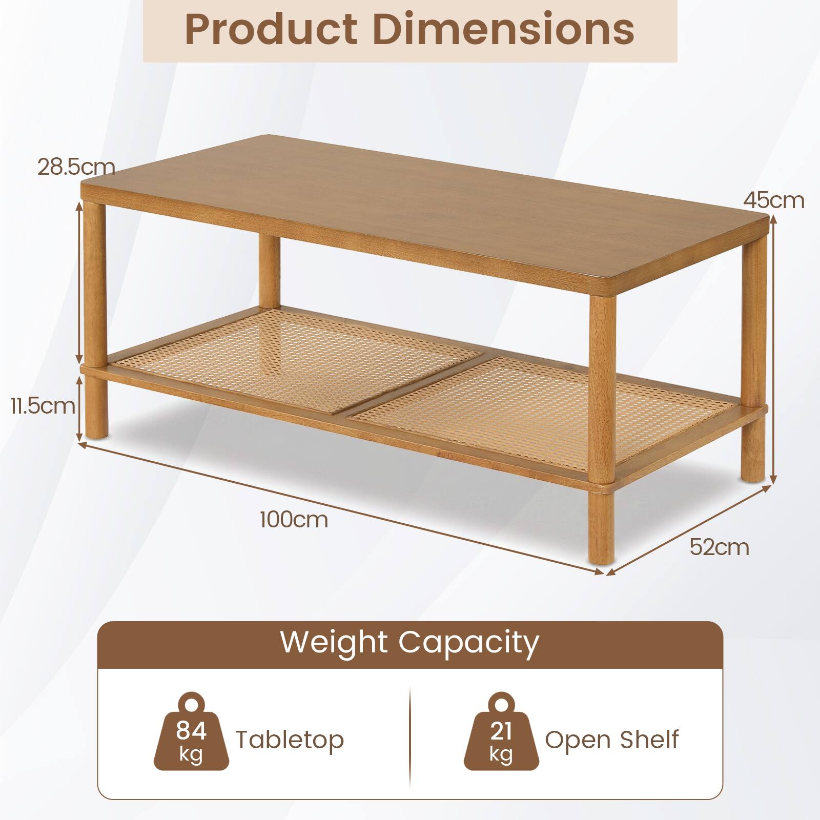 Product Dimensions: 28.5cm x 45cm x 11.5cm x 100cm x 52cm  
Weight Capacity:  
- Tabletop: 84 kg  
- Open Shelf: 21 kg