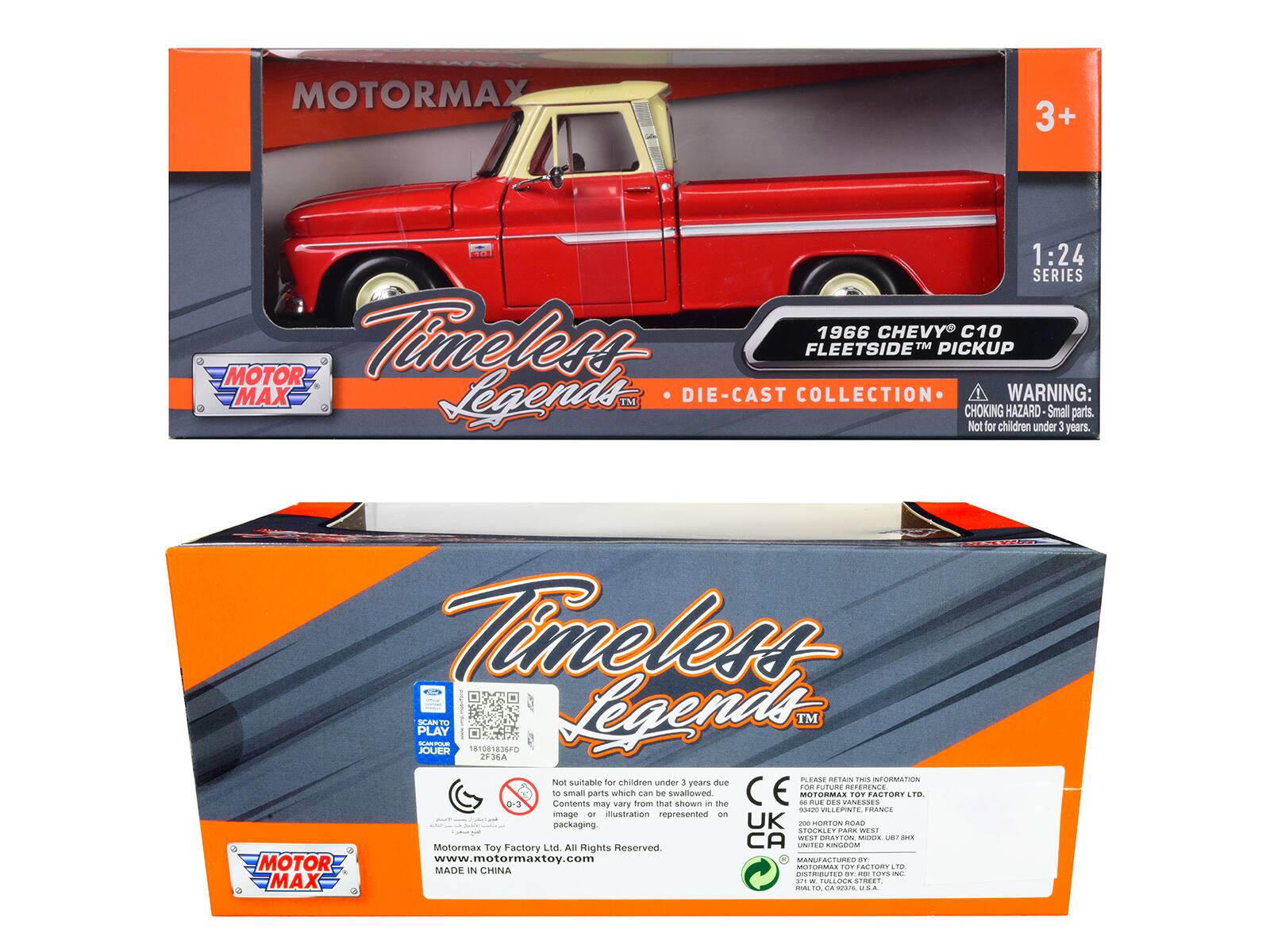 MOTORMAX  
3+  
1:24 SERIES  
1966 CHEVY C10 FLEETSIDETM PICKUP  
Timeless Legends™  
DIE-CAST COLLECTION  

WARNING: CHOKING HAZARD - Small parts. Not for children under 3 years.  

MOTORMAX  
Timeless Legends™  
DIE-CAST COLLECTION  

Not suitable for children under 3 years due to small parts which can be swallowed. The image or illustration represented on packaging.  

MOTORMAX TOY FACTORY LTD.  
All Rights Reserved.  
www.motormaxtoy.com  

MADE IN CHINA  

MOTORMAX TOY FACTORY LTD.  
2920 HORTON ROAD  
WEST DRAYTON  
MIDLAND UB7 8HK  
UNITED KINGDOM  

DISTRIBUTED BY:  
MOTORMAX TOY FACTORY LTD.  
371 W. FULLER ROAD  
CARSON, CA 90745 USA  

PLEASE RETAIN THIS INFORMATION  

MOTORMAX TOY FACTORY LTD.  
2920 HORTON ROAD  
WEST DRAYTON  
MIDLAND UB7 8HK  
UNITED