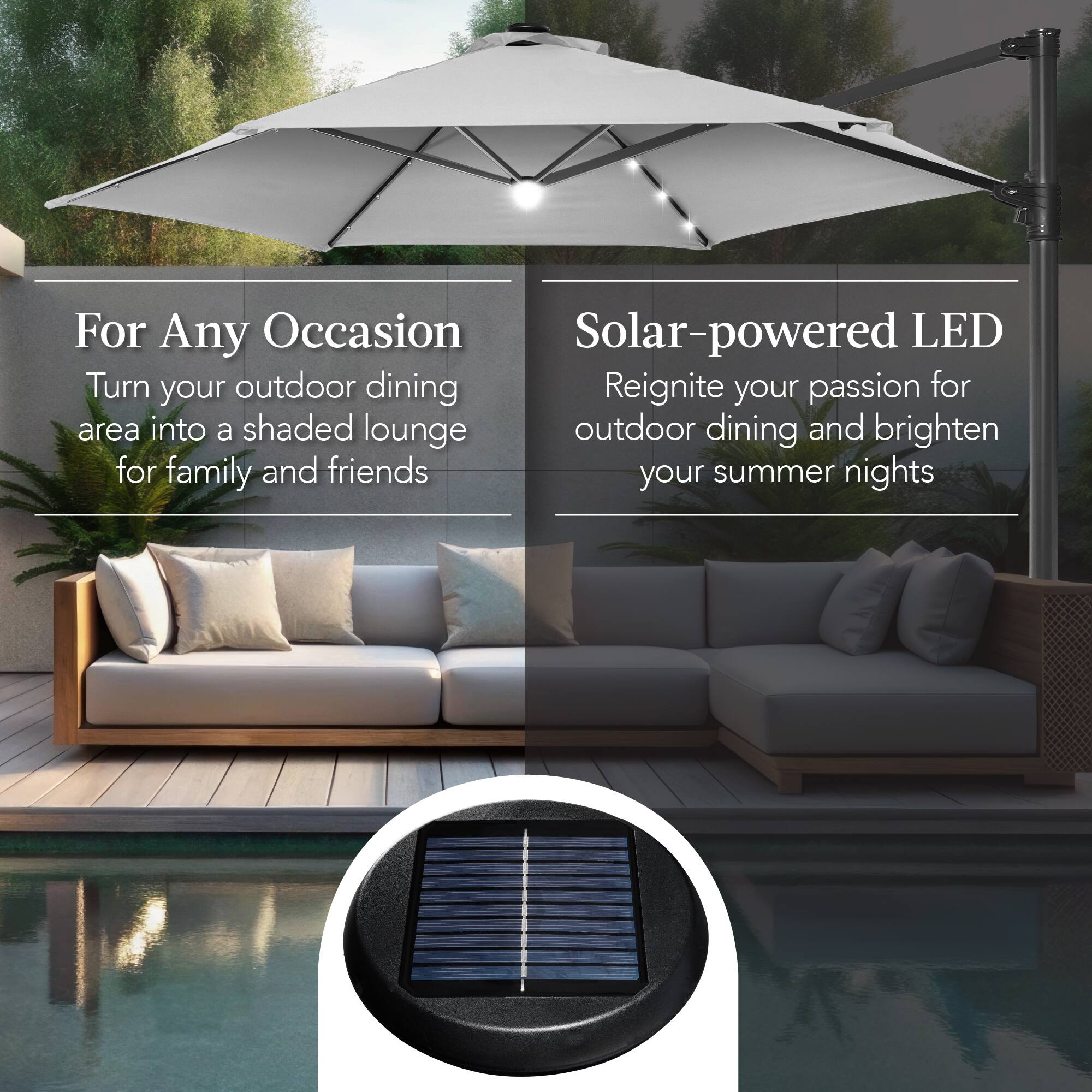 For Any Occasion  
Turn your outdoor dining area into a shaded lounge for family and friends

Solar-powered LED  
Reignite your passion for outdoor dining and brighten your summer nights