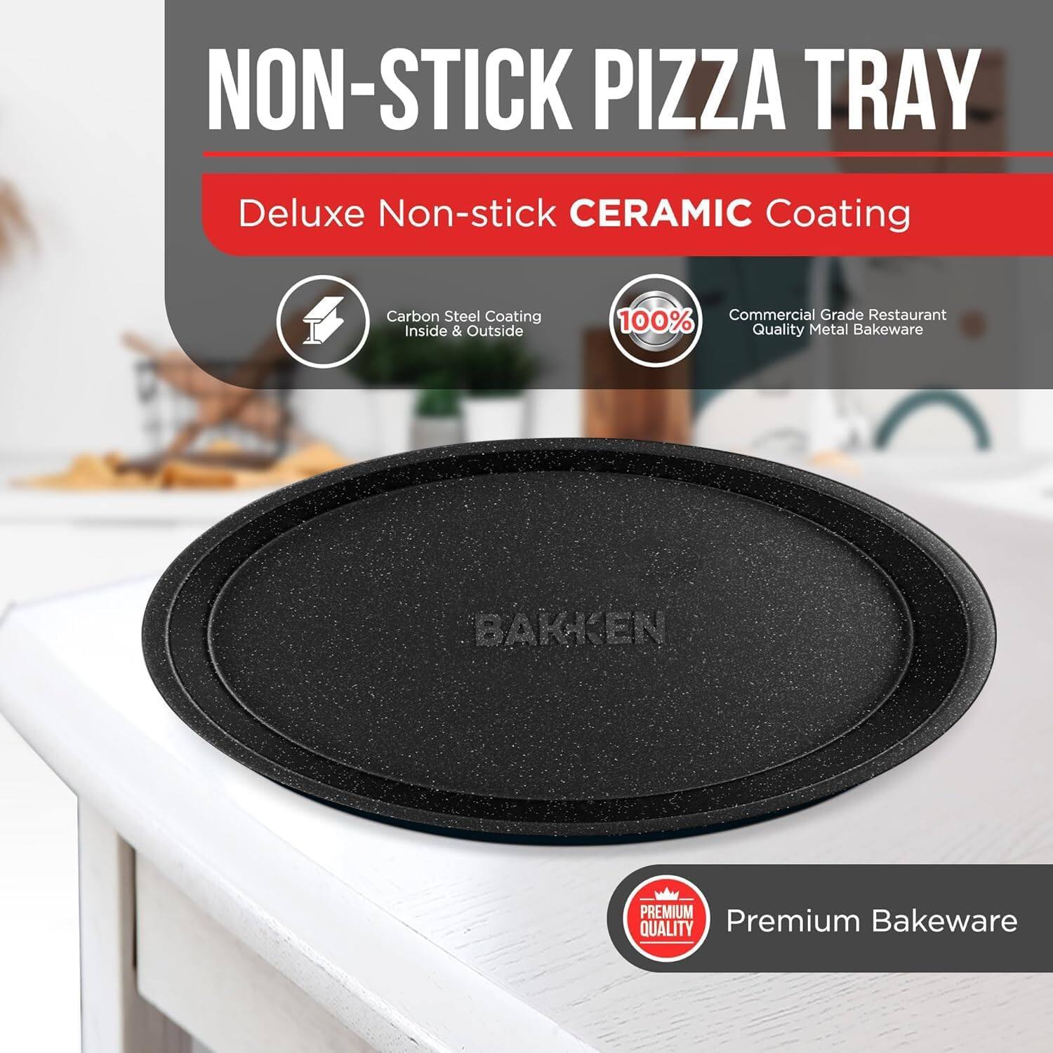 NON-STICK PIZZA TRAY
Deluxe Non-stick CERAMIC Coating
Carbon Steel Coating Inside & Outside
Commercial Grade Restaurant
100% Quality Metal Bakeware
BAKKEN
PREMIUM QUALITY
Premium Bakeware