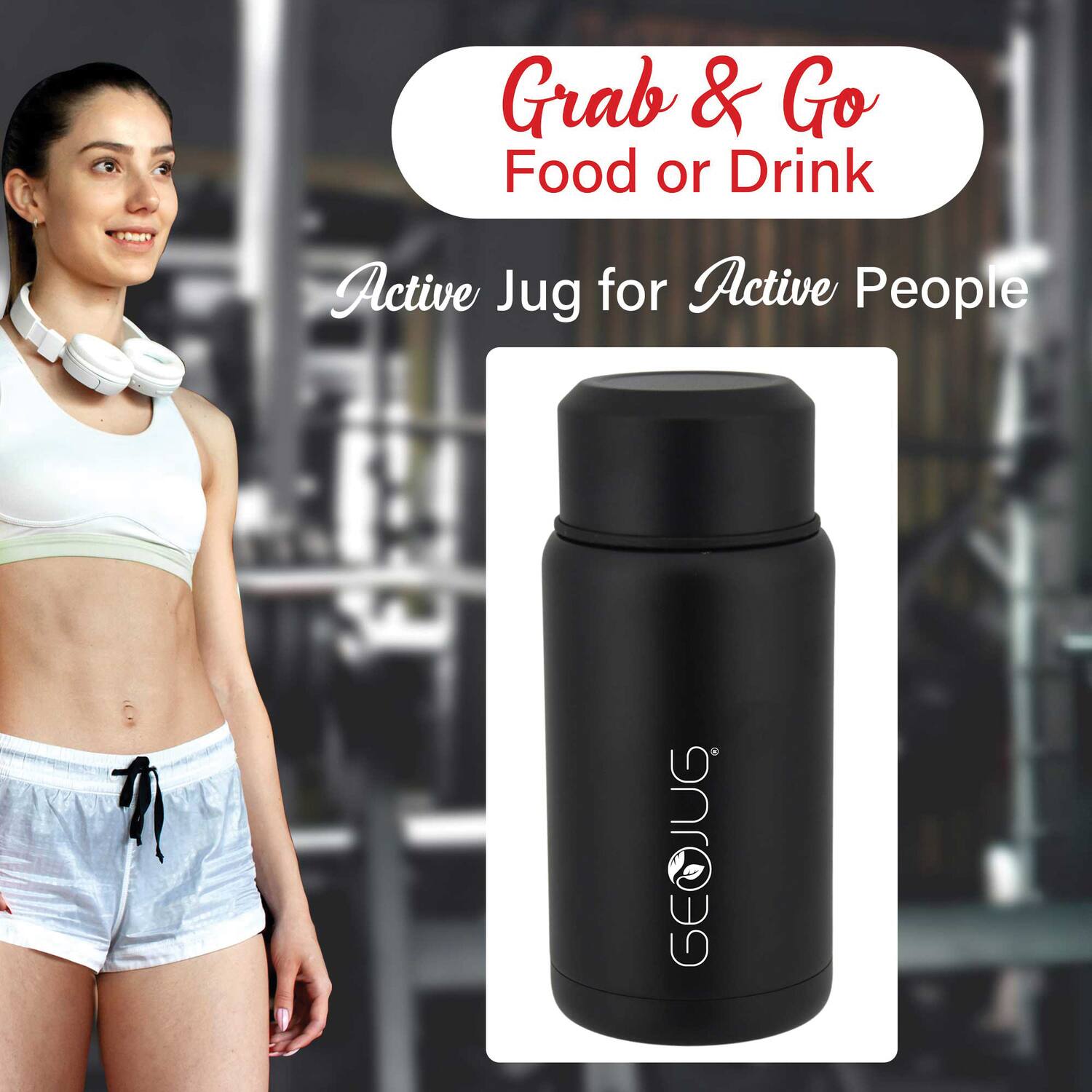 Grab & Go  
Food or Drink  

Active Jug for Active People  

GEOJUG