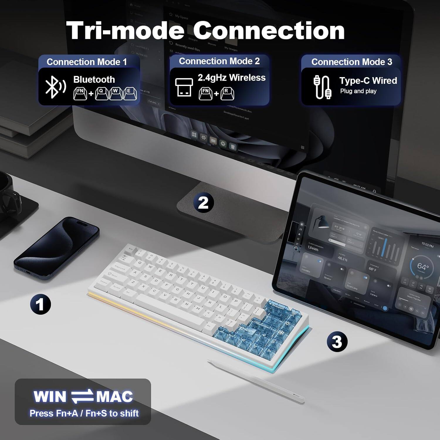 Tri-mode Connection

Connection Mode 1: Bluetooth
Connection Mode 2: 2.4GHz Wireless
Connection Mode 3: Type-C Wired (Plug and play)

Press Fn+A / Fn+S to shift between WIN and MAC.