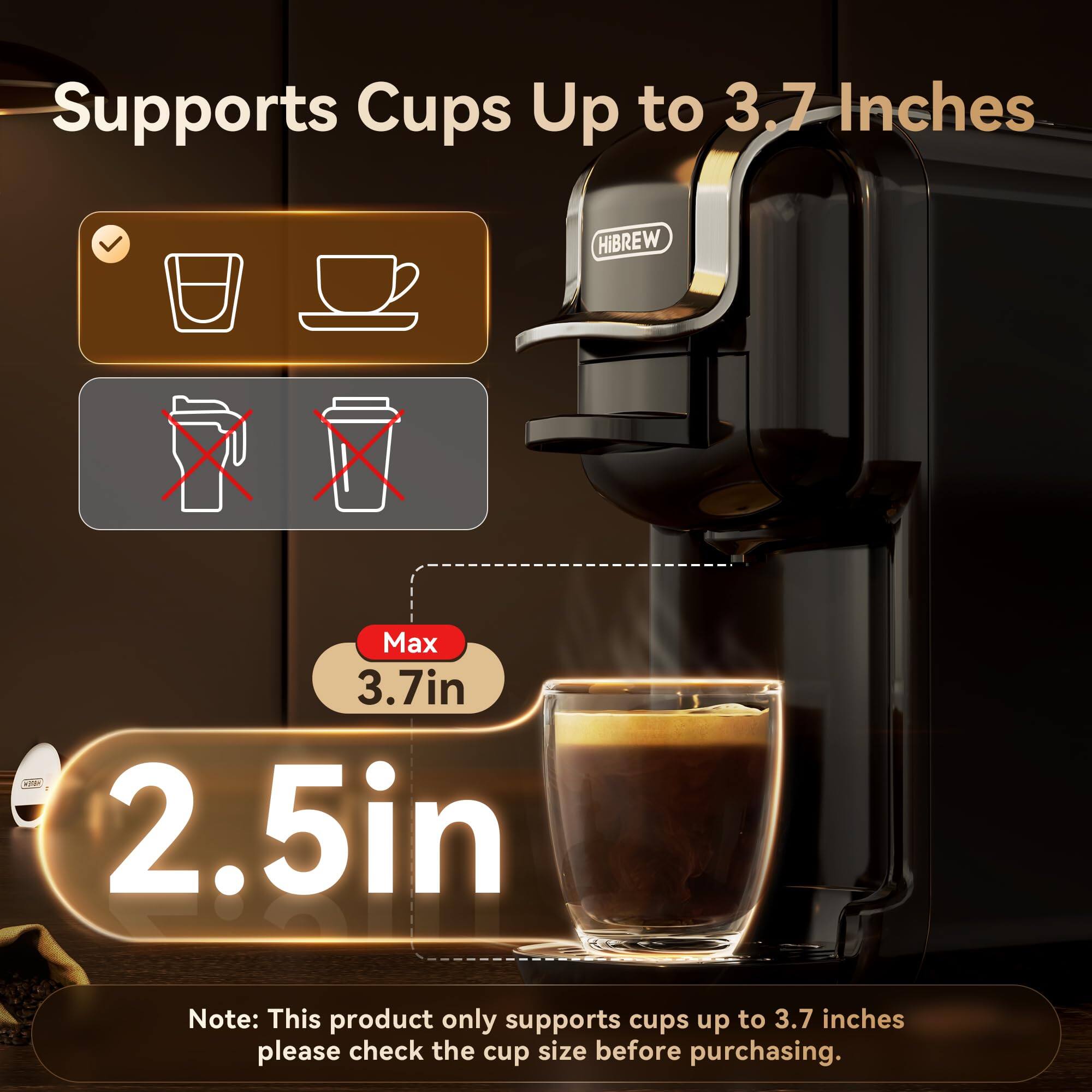 Supports Cups Up to 3.7 Inches

HiBREW

Max 3.7in

2.5in

Note: This product only supports cups up to 3.7 inches. Please check the cup size before purchasing.