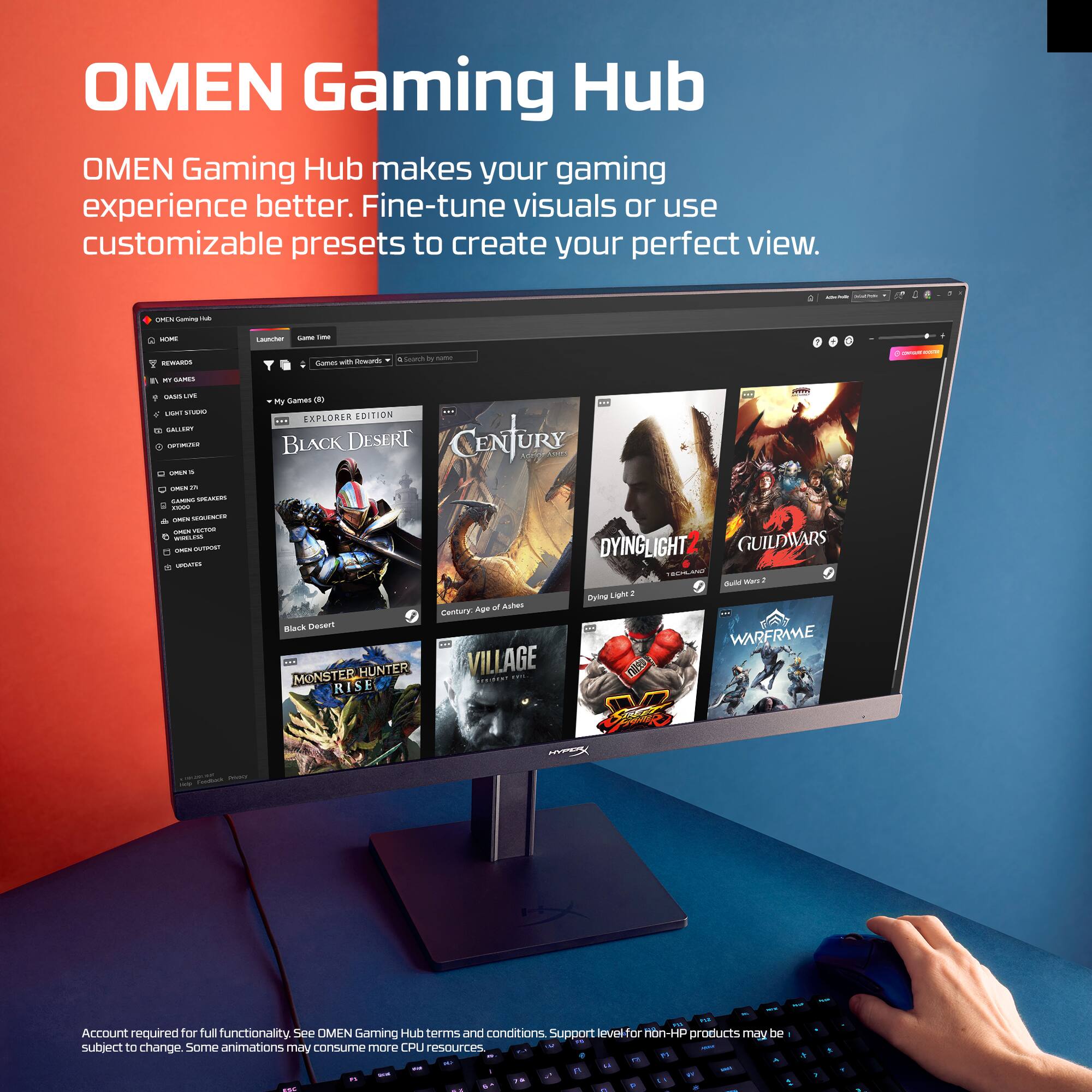 OMEN Gaming Hub

OMEN Gaming Hub makes your gaming experience better. Fine-tune visuals or use customizable presets to create your perfect view.

Account required for full functionality. See OMEN Gaming Hub terms and conditions. Support level for non-HP products may be subject to change. Some animations may consume more CPU resources.