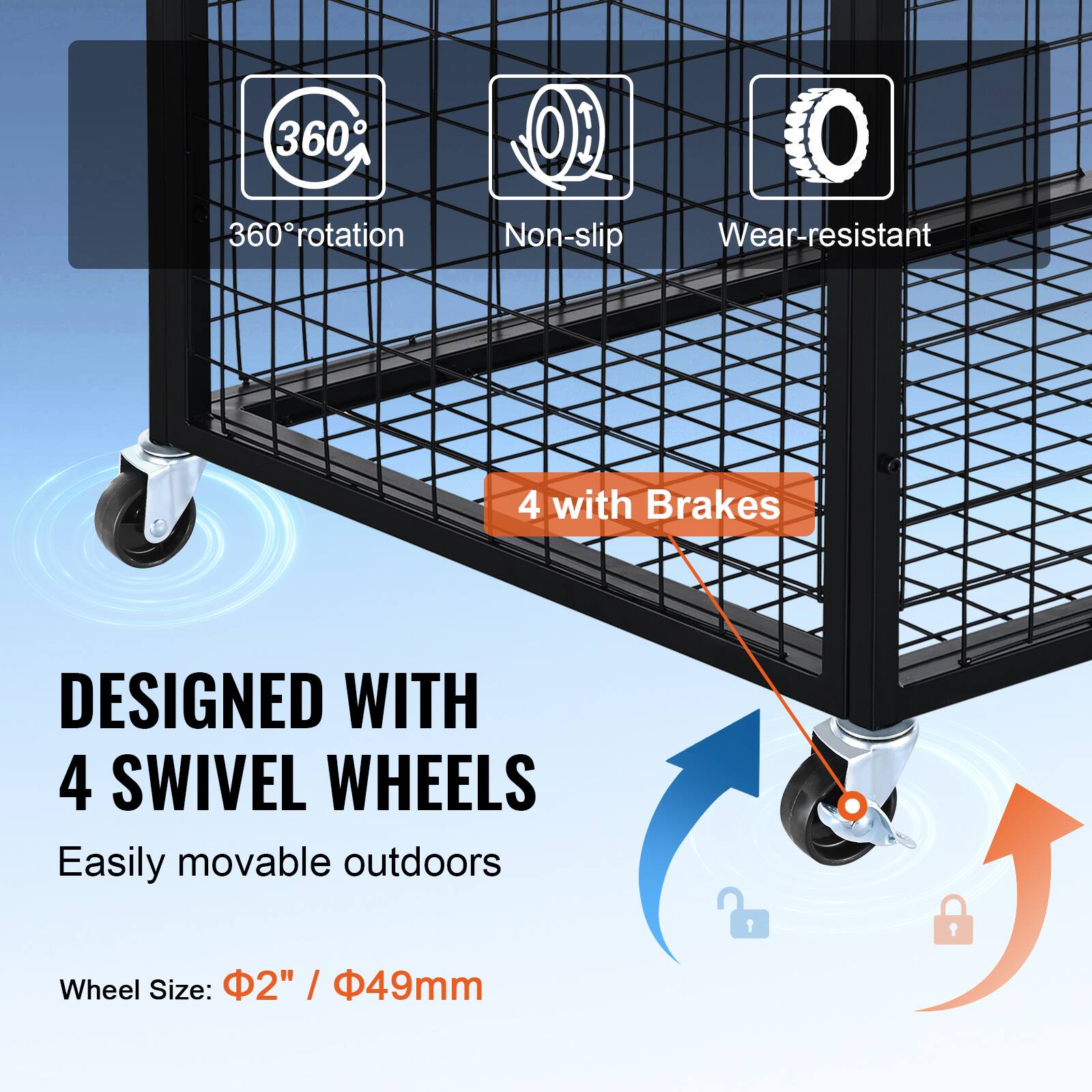 360° rotation  
Non-slip  
Wear-resistant  
4 with Brakes  
DESIGNED WITH 4 SWIVEL WHEELS  
Easily movable outdoors  
Wheel Size: 2" / 49mm