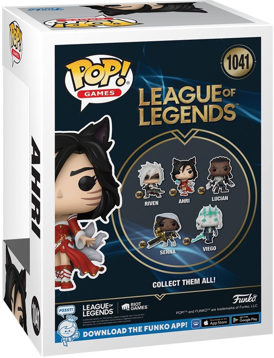 POP! GAMES LEAGUE OF LEGENDS AHRI 1041 RIVEN 1040 AHRI 1042 LUCIAN 1044 SENNA 1043 VIEGO COLLECT THEM ALL! DOWNLOAD THE FUNKO APP! App Store Google Play POP! and FUNKO are trademarks of Funko, LLC.