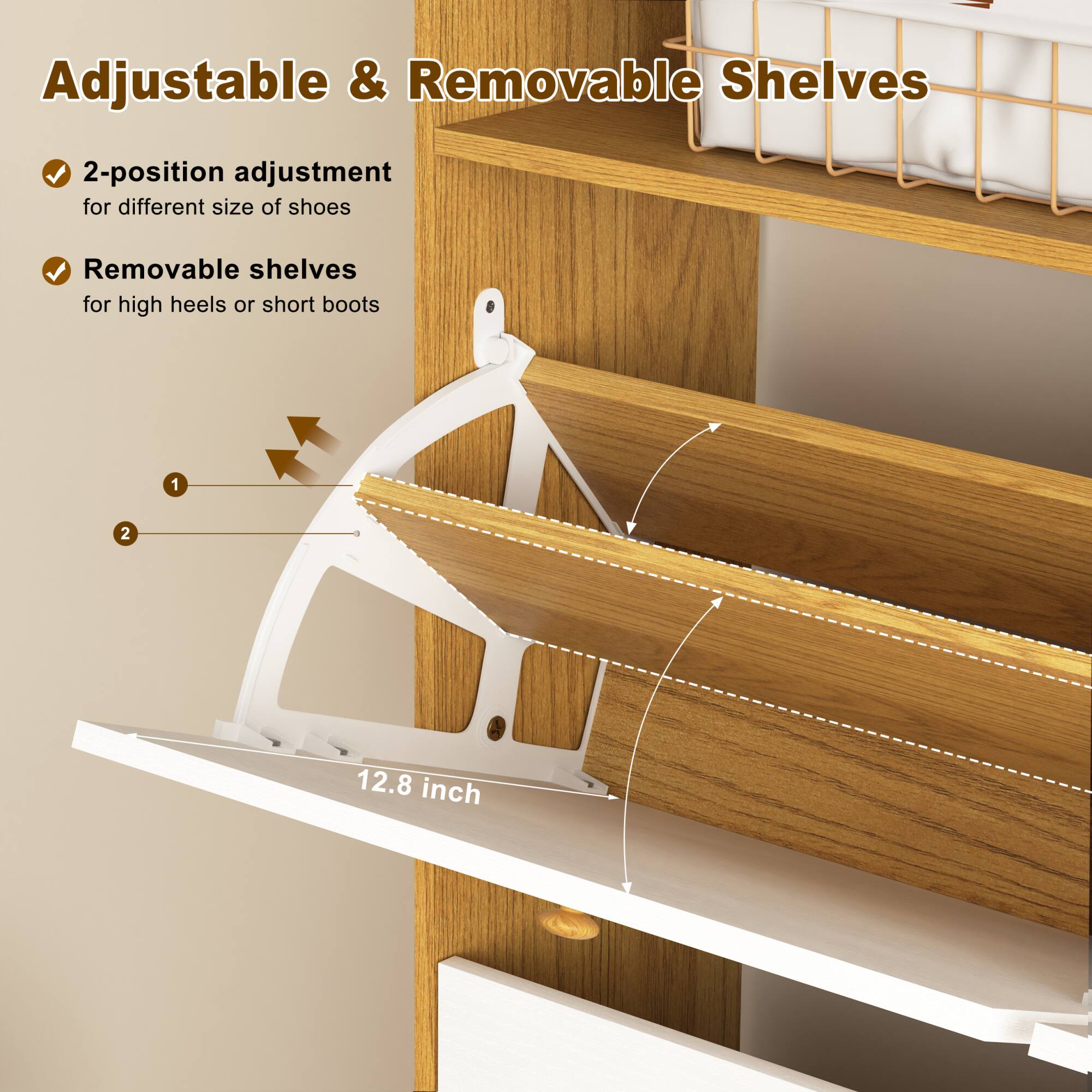 Adjustable & Removable Shelves

- 2-position adjustment for different size of shoes
- Removable shelves for high heels or short boots

12.8 inch