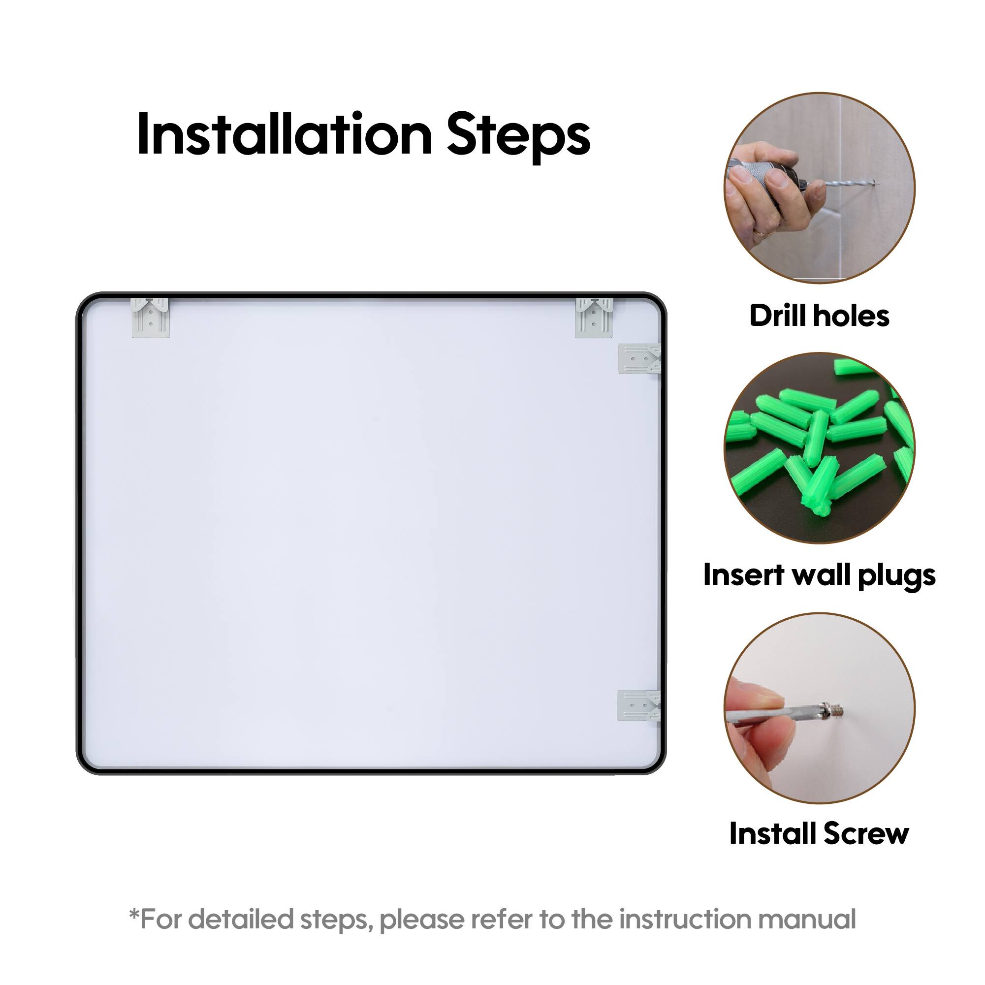 Installation Steps

1. Drill holes
2. Insert wall plugs
3. Install Screw

*For detailed steps, please refer to the instruction manual