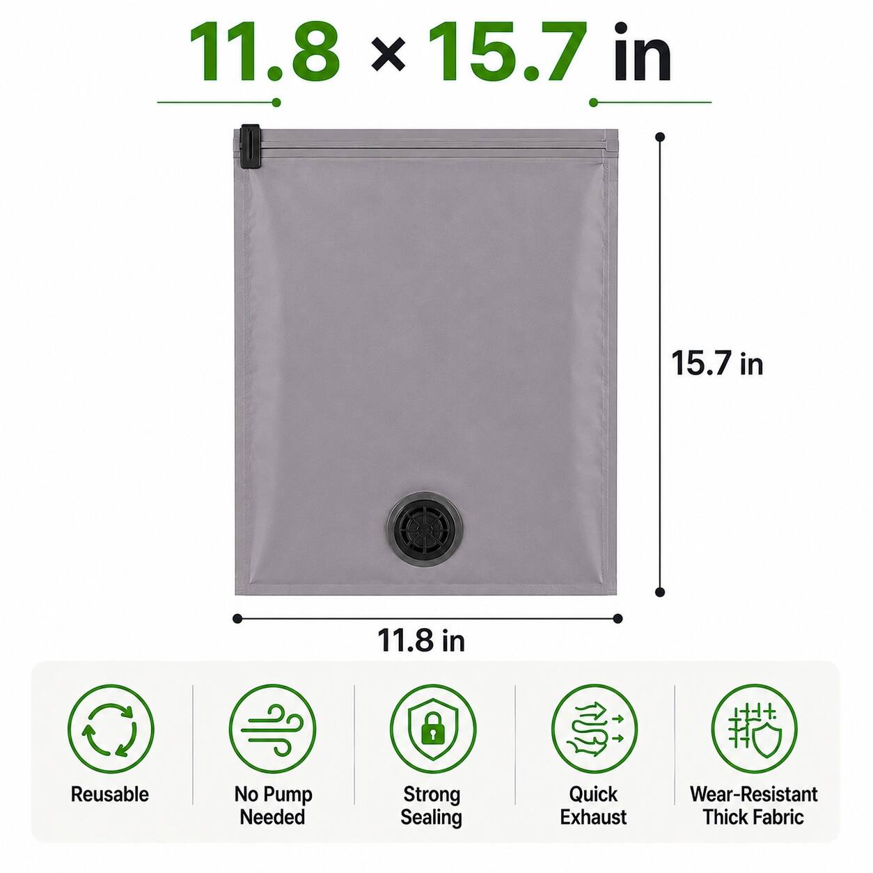 11.8 x 15.7 in  
15.7 in  
11.8 in  
Reusable  
No Pump Needed  
Strong Sealing  
Quick Exhaust  
Wear-Resistant Thick Fabric