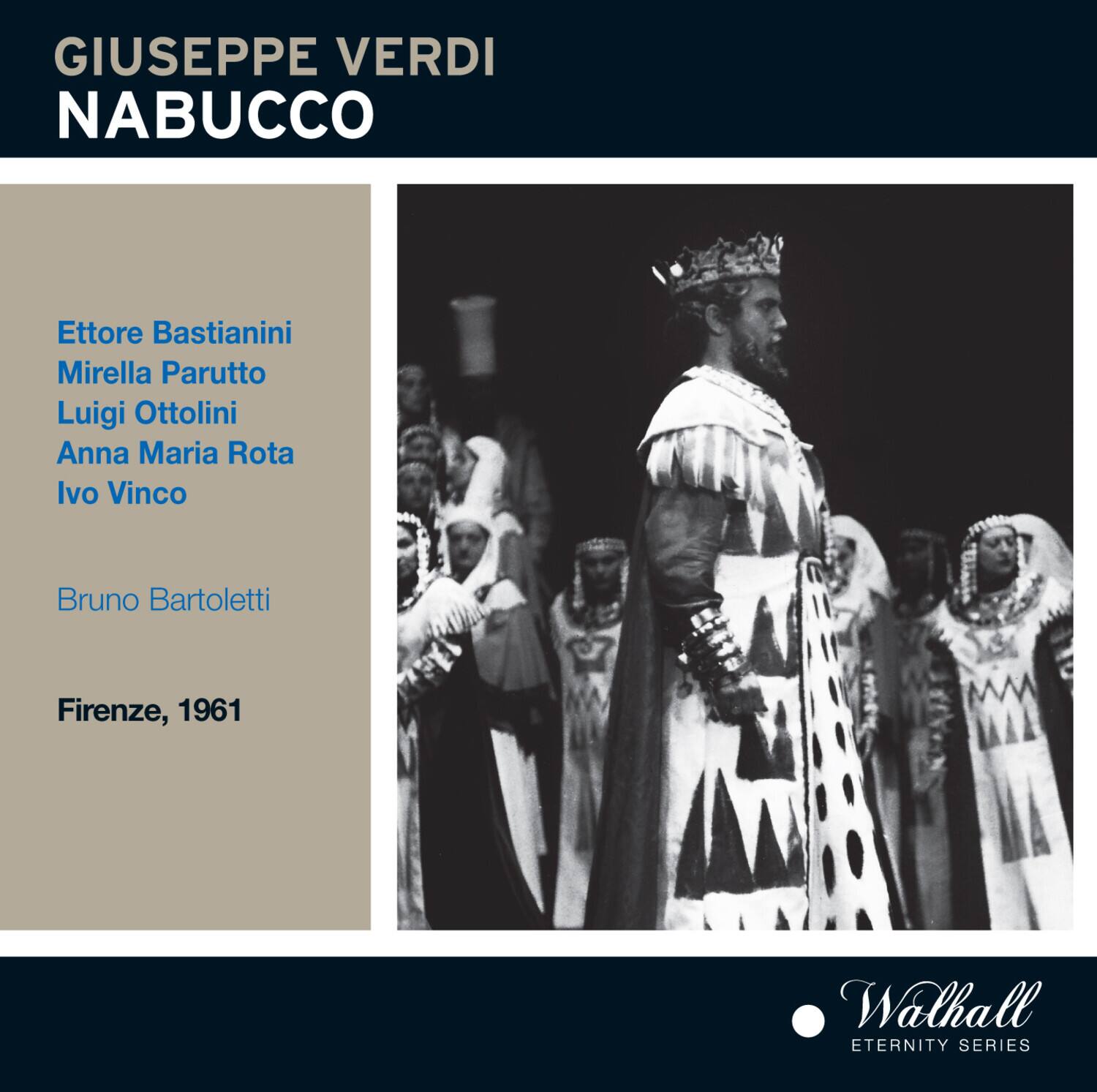 GIUSEPPE VERDI  
NABUCCO  

Ettore Bastianini  
Mirella Parutto  
Luigi Ottolini  
Anna Maria Rota  
Ivo Vinco  

Bruno Bartoletti  

Firenze, 1961  

Walhall  
ETERNITY SERIES