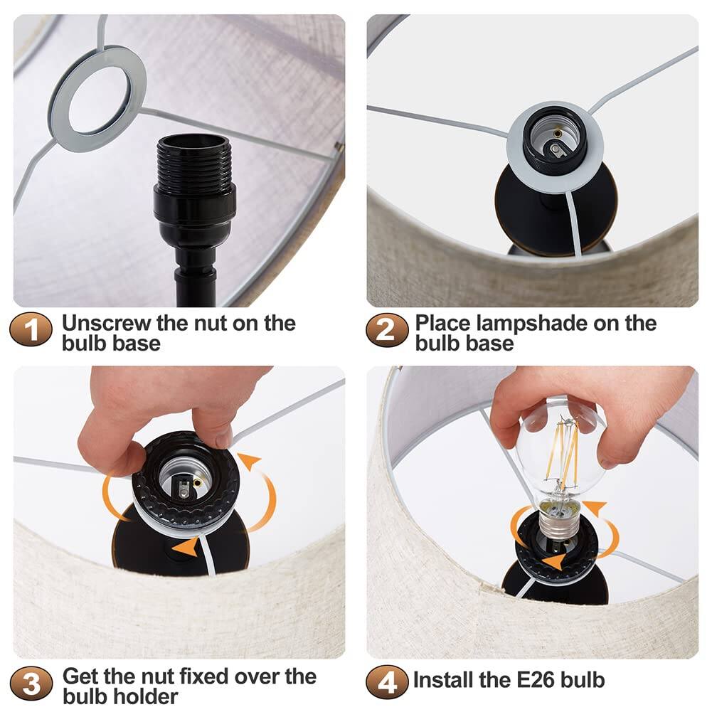 1. Unscrew the nut on the bulb base
2. Place lampshade on the bulb base
3. Get the nut fixed over the bulb holder
4. Install the E26 bulb