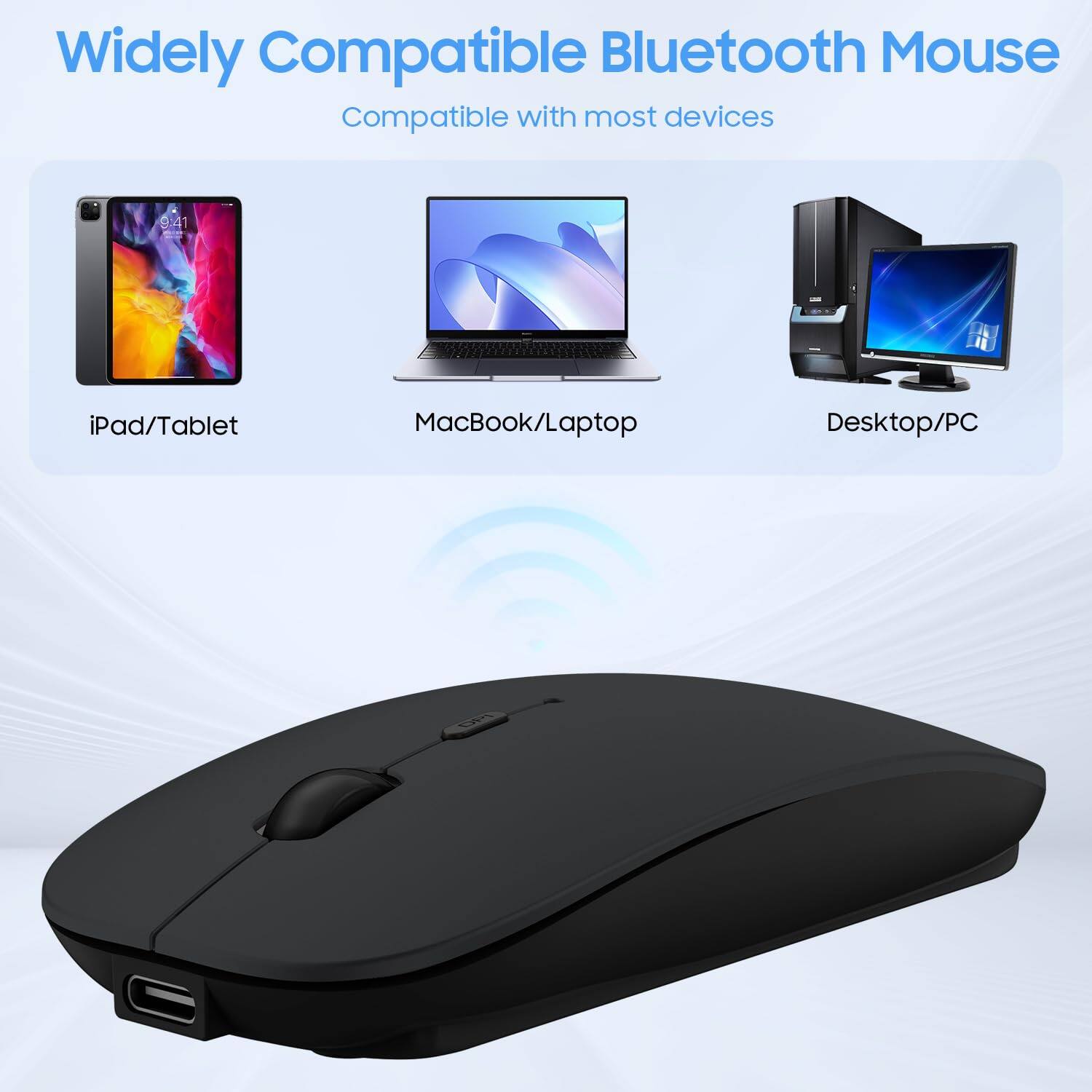 Widely Compatible Bluetooth Mouse  
Compatible with most devices  

iPad/Tablet  
MacBook/Laptop  
Desktop/PC