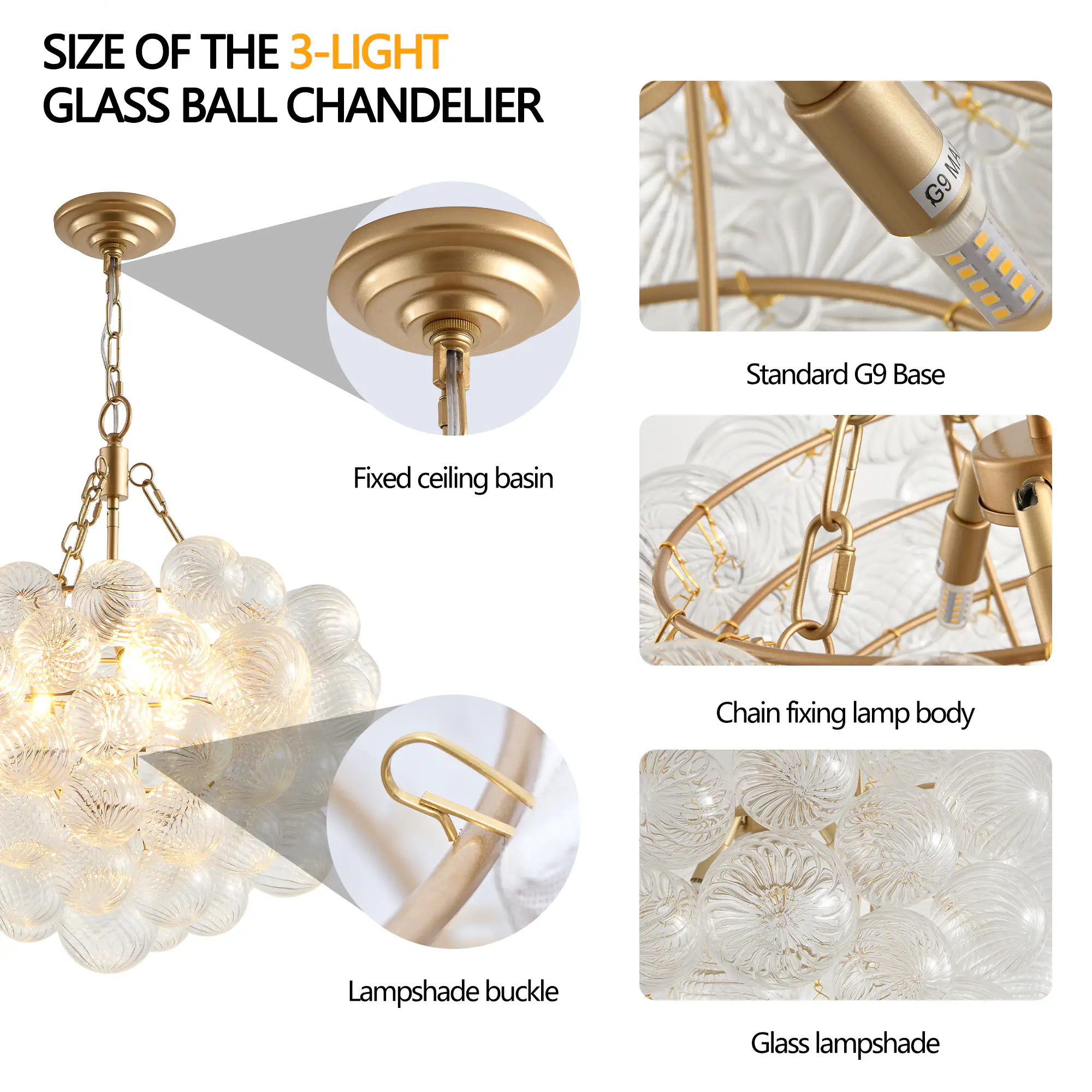 SIZE OF THE 3-LIGHT  
GLASS BALL CHANDELIER  

- Fixed ceiling basin  
- Standard G9 Base  
- Chain fixing lamp body  
- Lampshade buckle  
- Glass lampshade