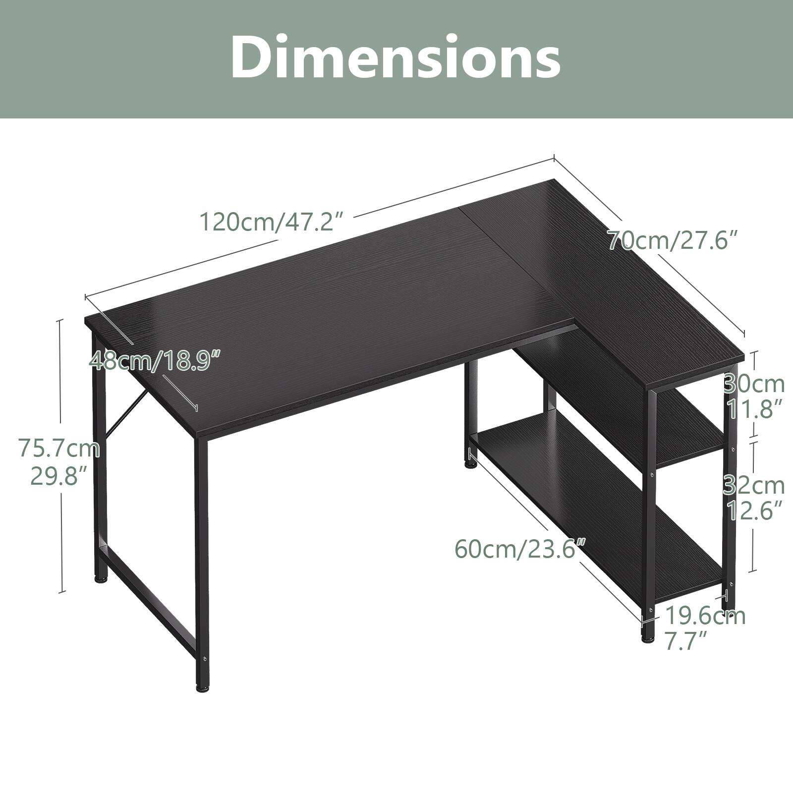 Dimensions: 120cm/47.2" x 70cm/27.6" x 48cm/18.9"  
Height: 75.7cm/29.8"  
Shelf: 60cm/23.6"  
T: 30cm/11.8"  
T: 32cm/12.6"  
Depth: 19.6cm/7.7"