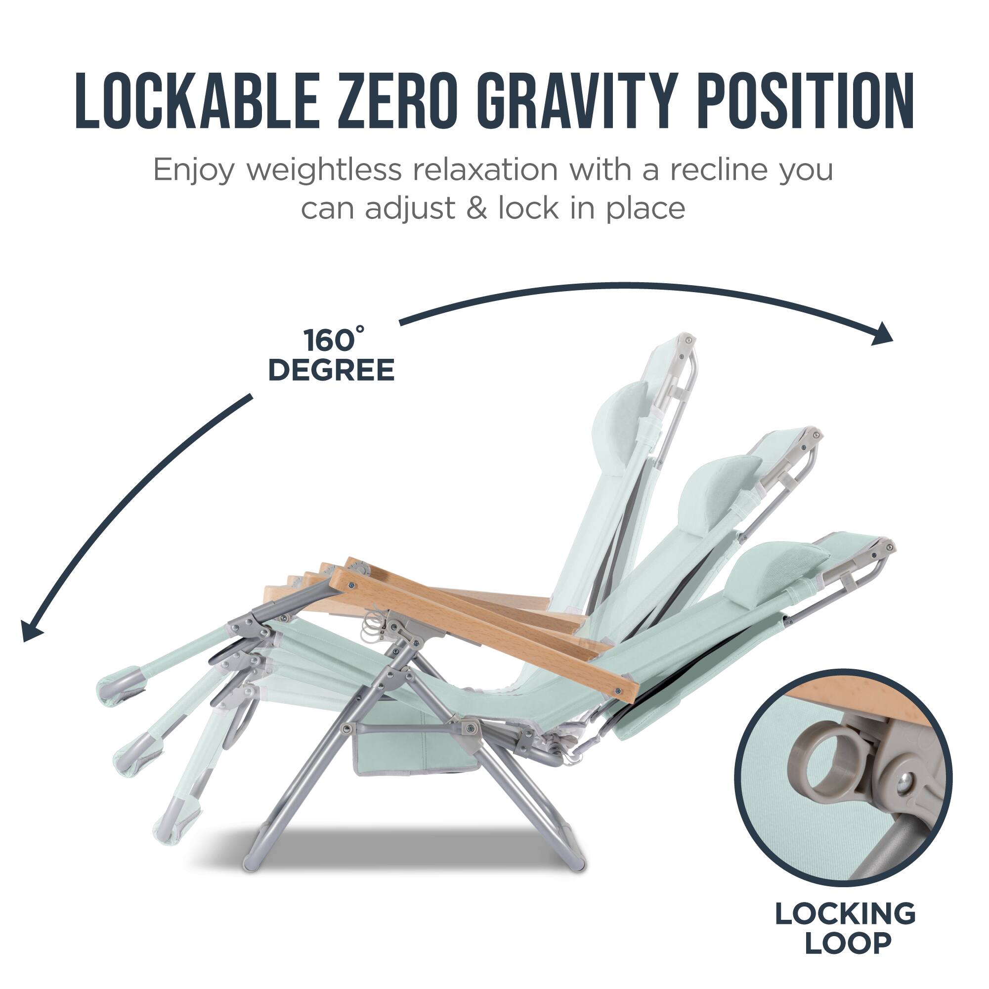 LOCKABLE ZERO GRAVITY POSITION

Enjoy weightless relaxation with a recline you can adjust & lock in place

160° DEGREE

LOCKING LOOP