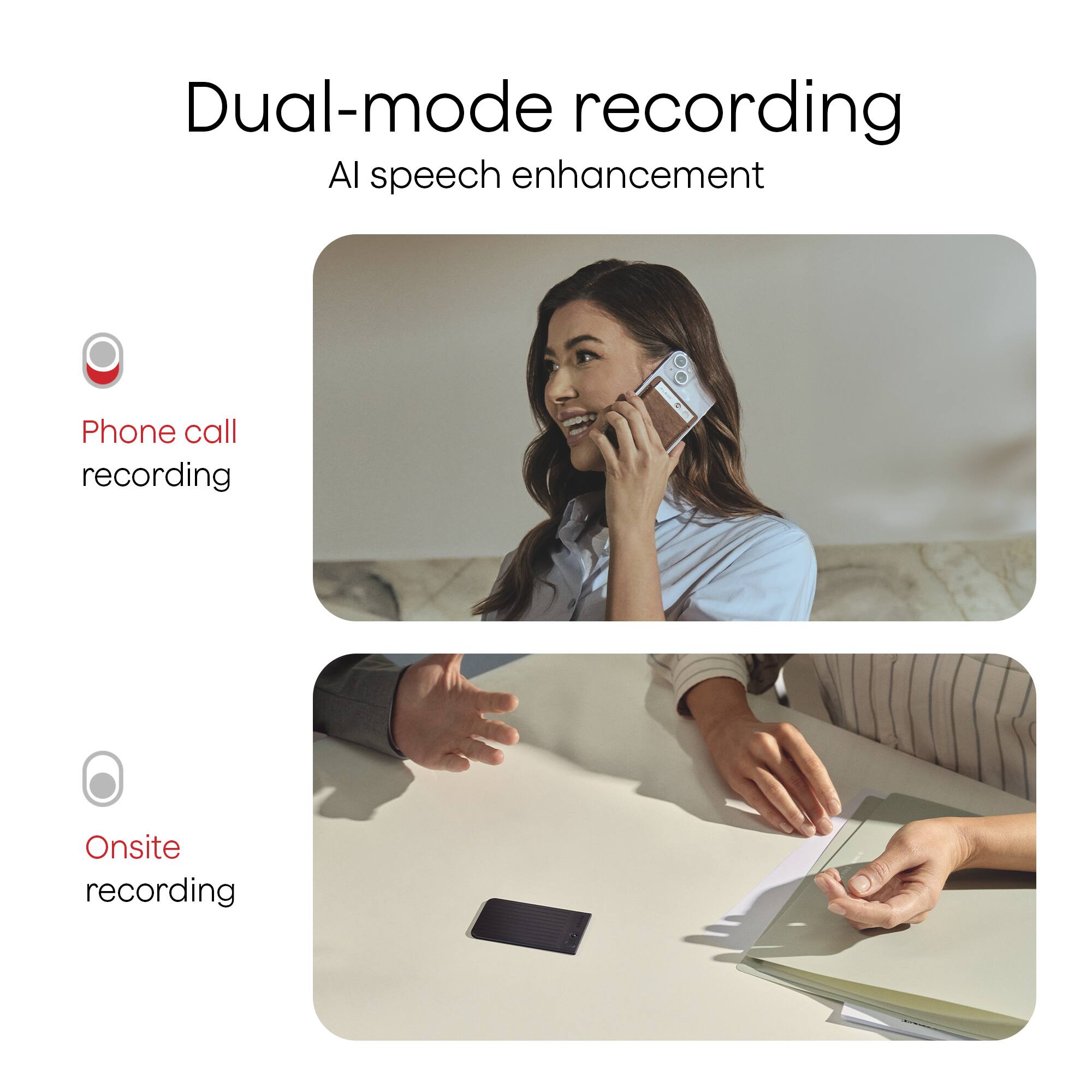 Dual-mode recording  
AI speech enhancement  

Phone call recording  

Onsite recording