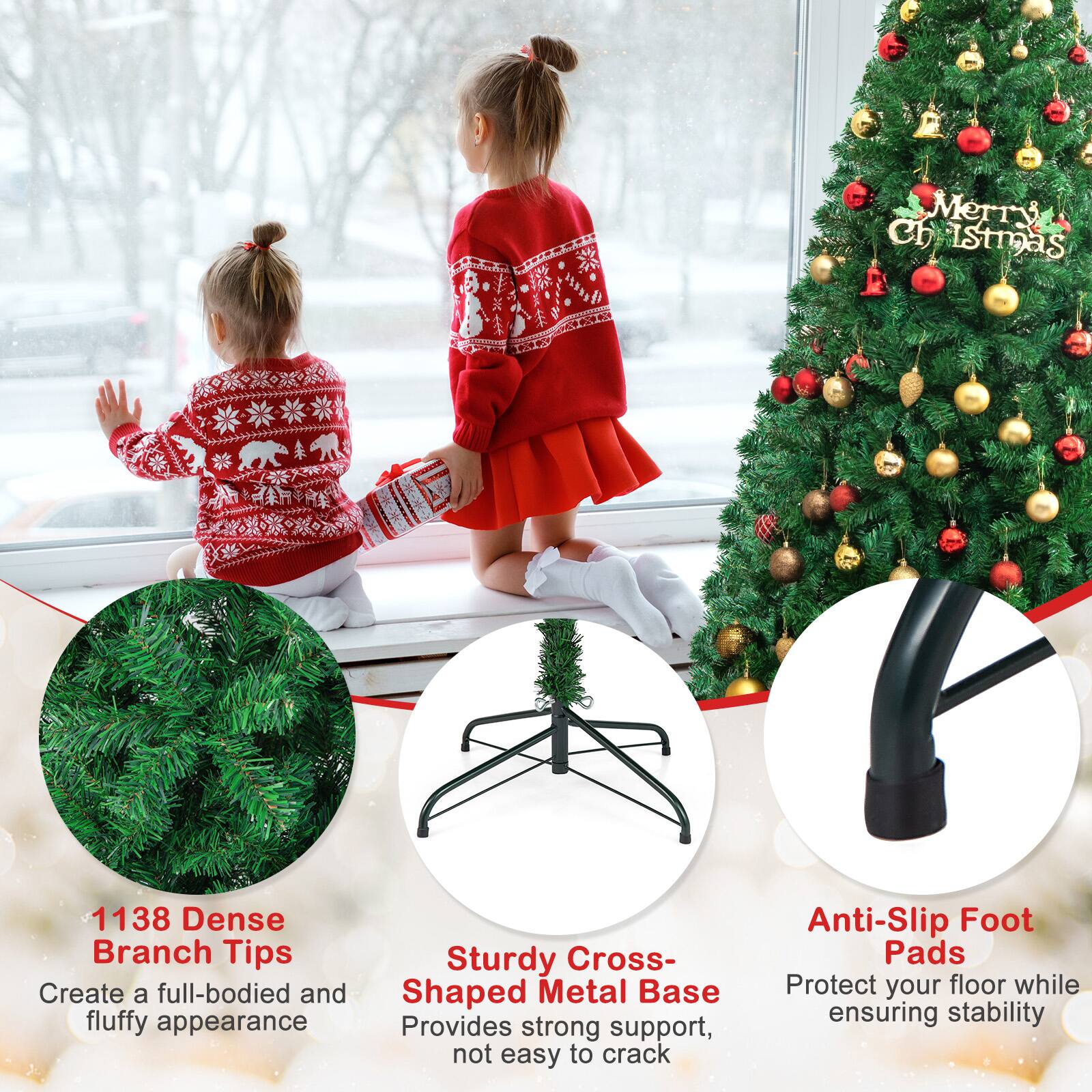 Merry Christmas

1138 Dense Branch Tips  
Create a full-bodied and fluffy appearance

Sturdy Cross-Shaped Metal Base  
Provides strong support, not easy to crack

Anti-Slip Foot Pads  
Protect your floor while ensuring stability