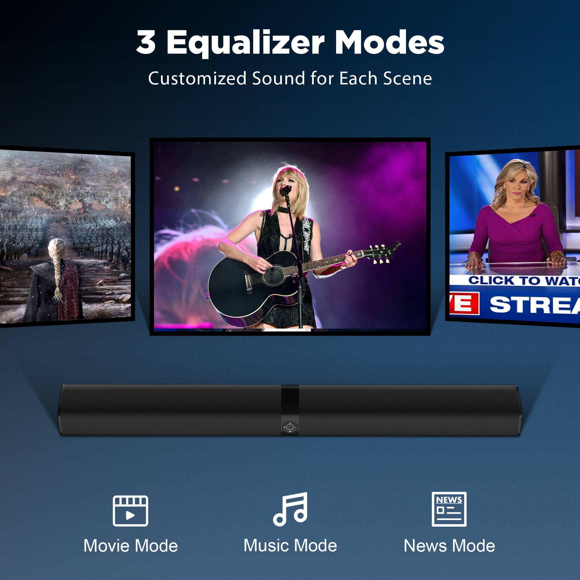 3 Equalizer Modes  
Customized Sound for Each Scene

Movie Mode  
Music Mode  
News Mode