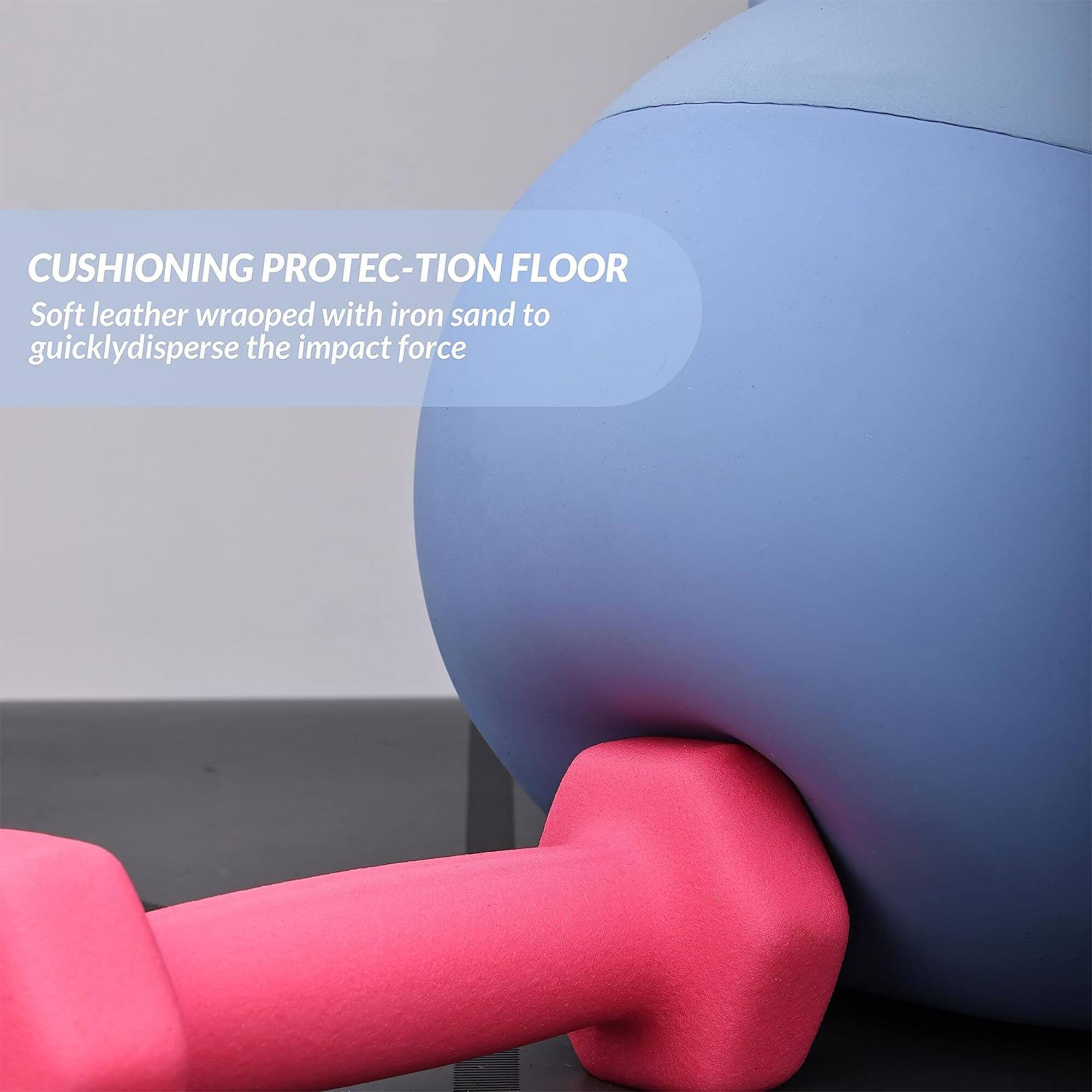 CUSHIONING PROTEC-TION FLOOR  
Soft leather wrapped with iron sand to quickly disperse the impact force