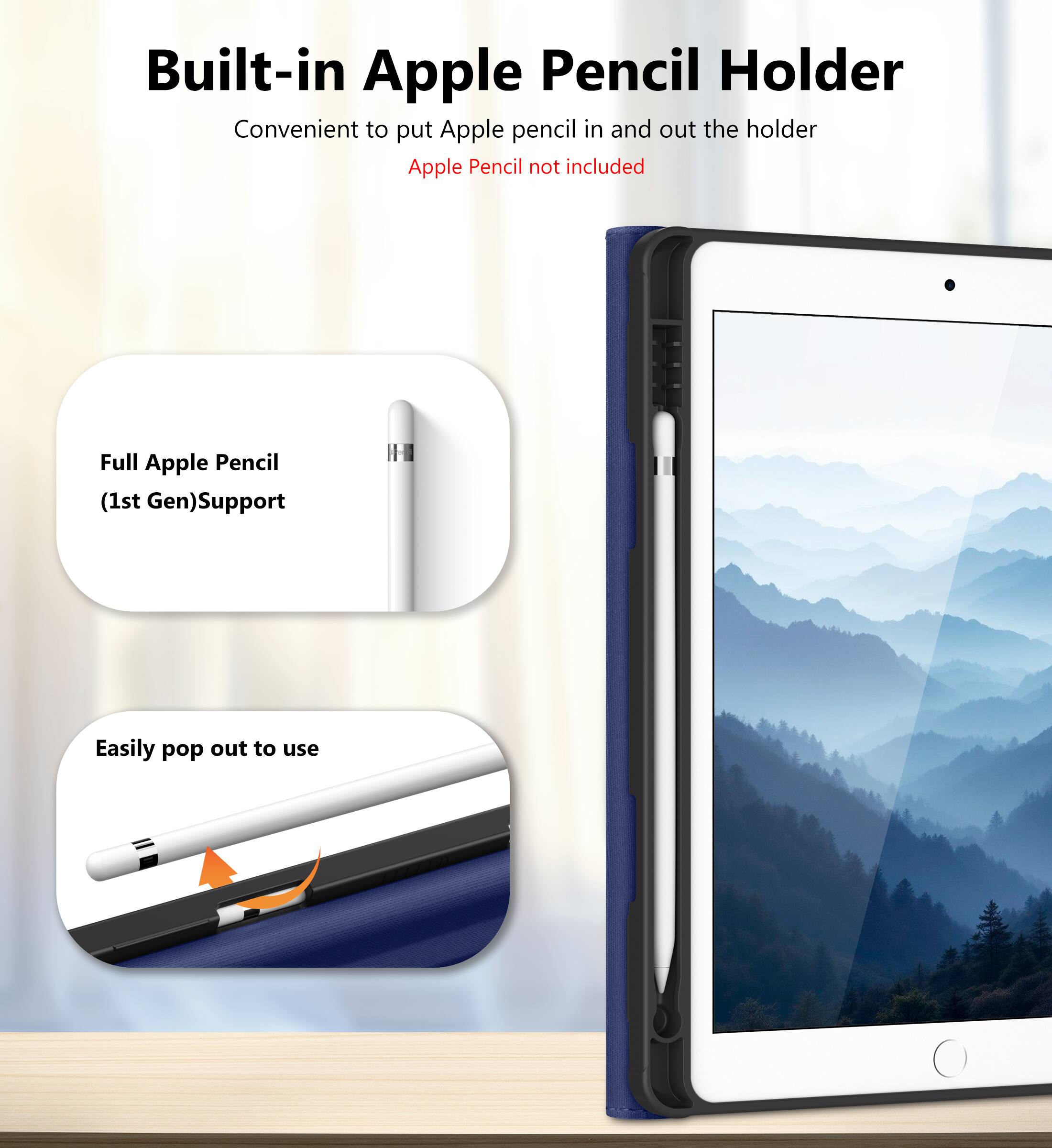 Built-in Apple Pencil Holder  
Convenient to put Apple pencil in and out the holder  
Apple Pencil not included  

Full Apple Pencil (1st Gen) Support  

Easily pop out to use