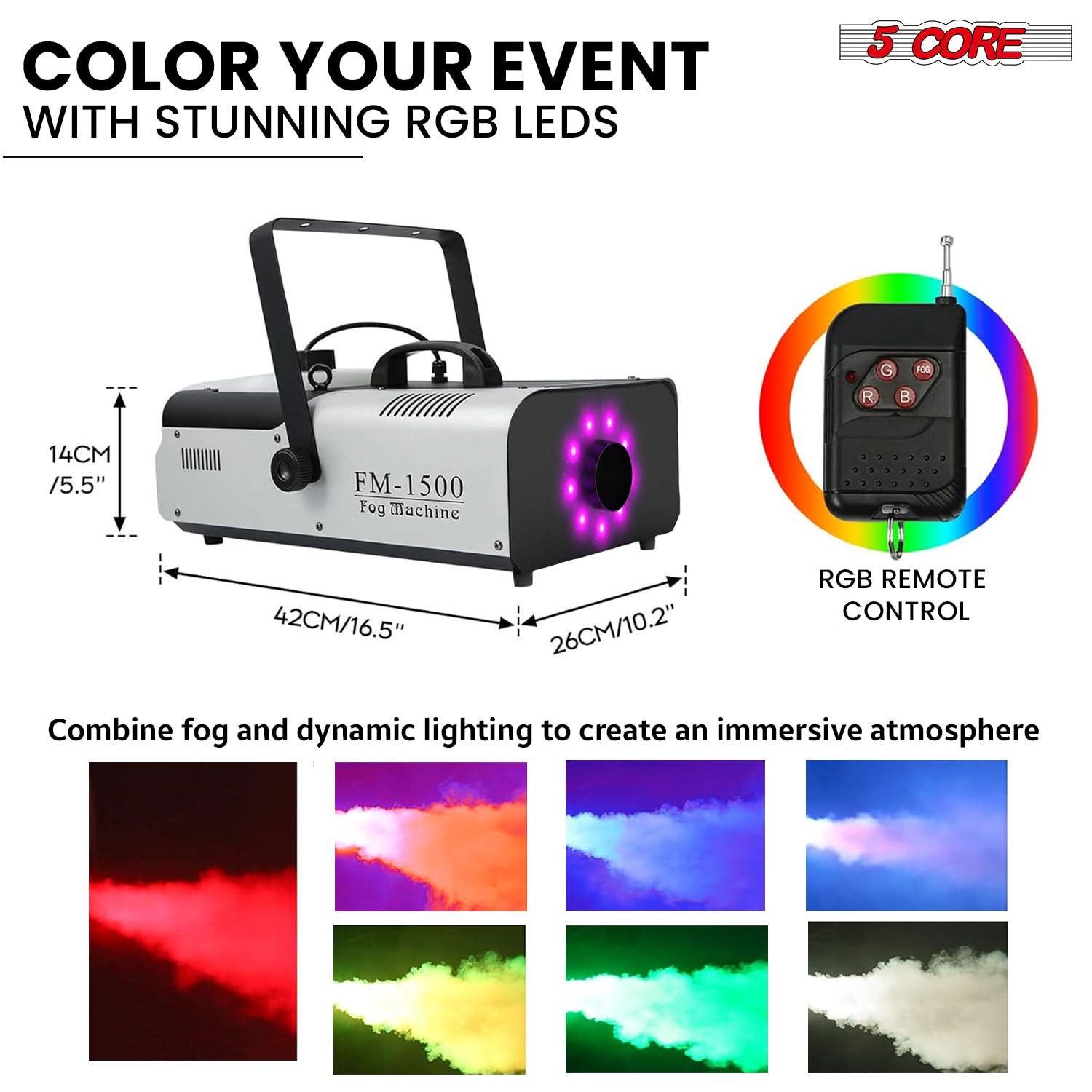COLOR YOUR EVENT WITH STUNNING RGB LEDS

5 CORE

FM-1500 Fog Machine

14CM / 5.5"
42CM / 16.5"
26CM / 10.2"

RGB REMOTE CONTROL

Combine fog and dynamic lighting to create an immersive atmosphere