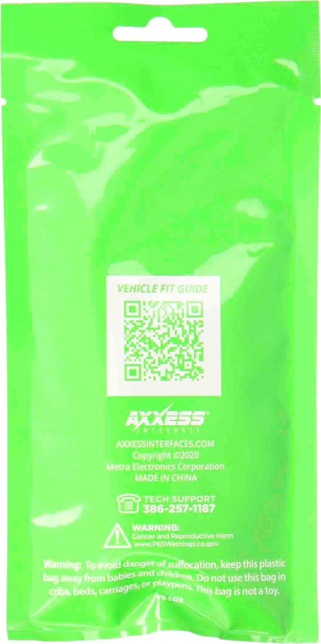 VEHICLE FIT GUIDE

AXXESS
AXXESSINTERFACES.COM
Copyright 2020 Metra Electronics Corporation
MADE IN CHINA

TECH SUPPORT
386-257-1187

WARNING: Cancer and Reproductive Harm
www.P65Warnings.ca.gov

Warning: To avoid danger of suffocation, keep this plastic bag away from babies and children. Do not use this bag in cribs, beds, carriages, or playpens. This bag is not a toy.

VB 0408