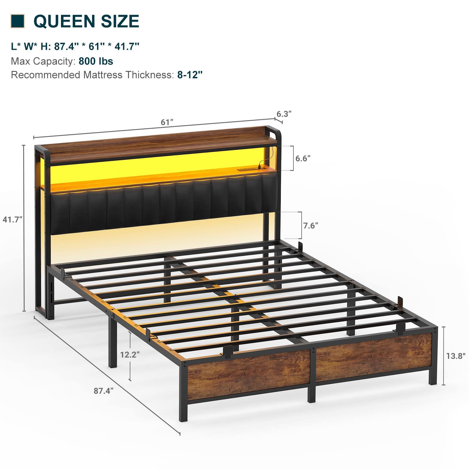 QUEEN SIZE  
L* W* H: 87.4" * 61" * 41.7"  
Max Capacity: 800 lbs  
Recommended Mattress Thickness: 8-12"