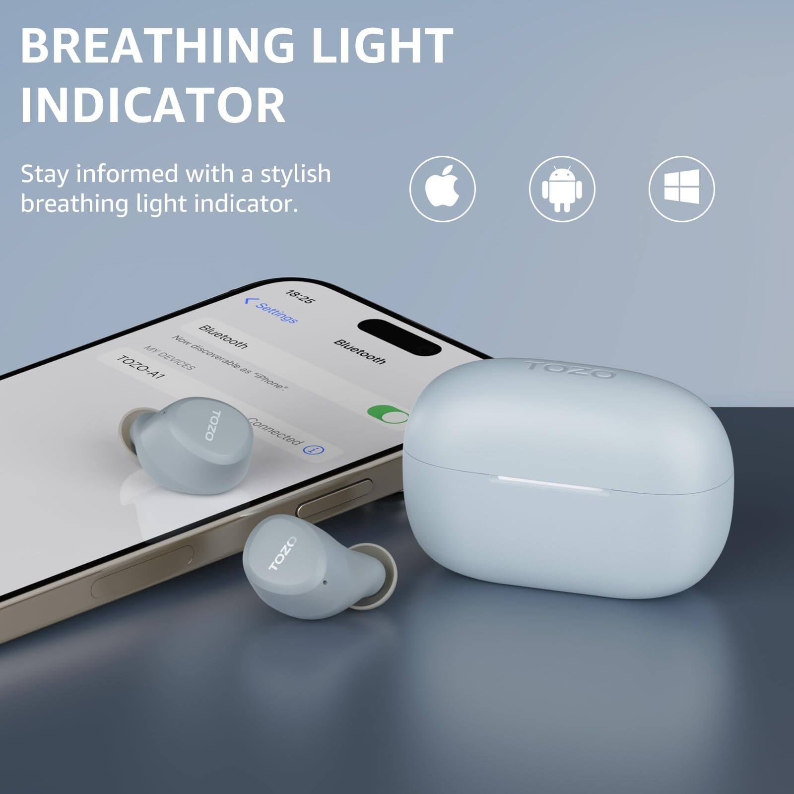 BREATHING LIGHT INDICATOR
Stay informed with a stylish breathing light indicator.

18:25
Settings
Bluetooth
TOZO-A1
DEVICES
Discoverable as "Phone"
TOZO
Connected
1020
TOZO