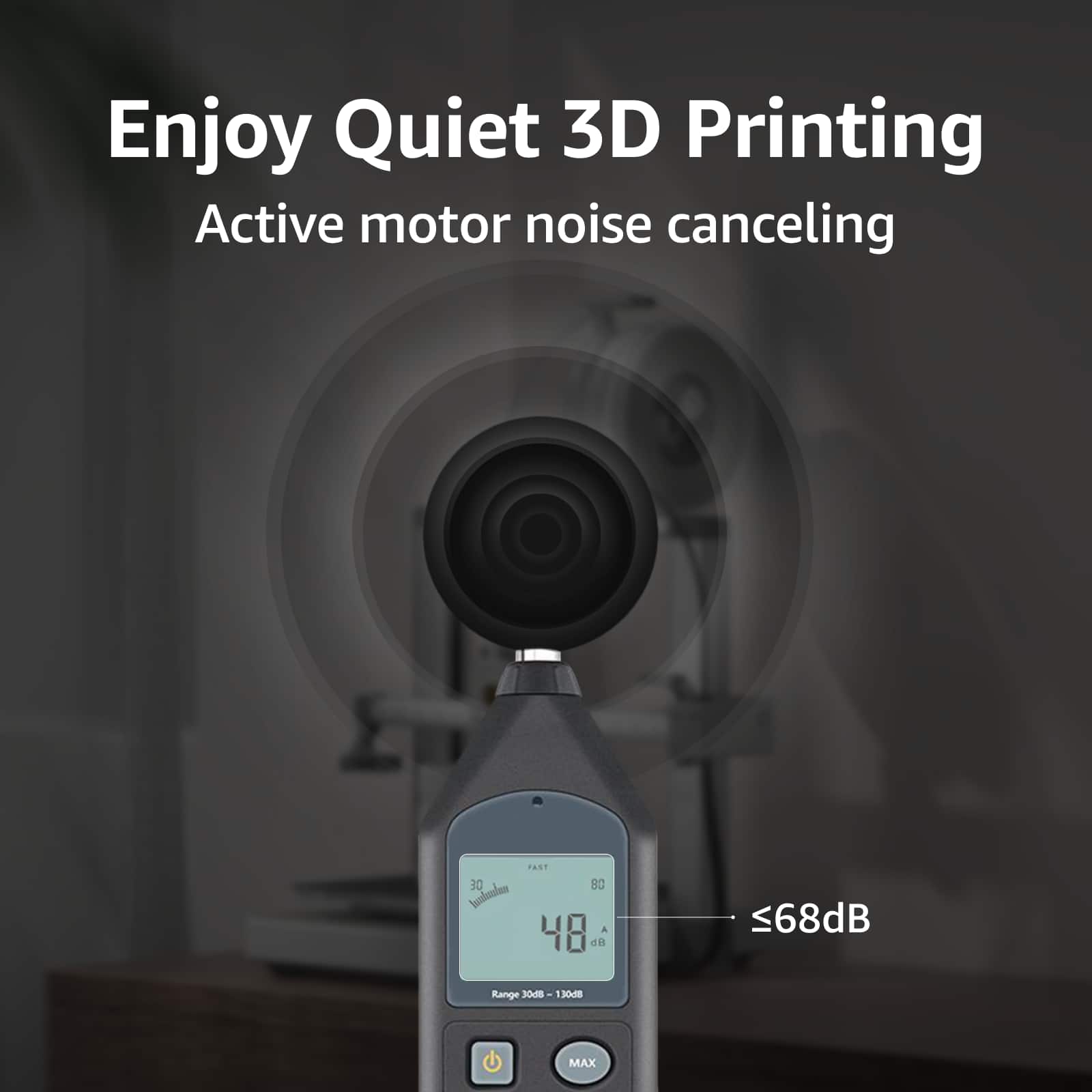 Enjoy Quiet 3D Printing with Active Motor Noise Cancellation. The device has a range of 48 dB and a maximum of 68 dB.