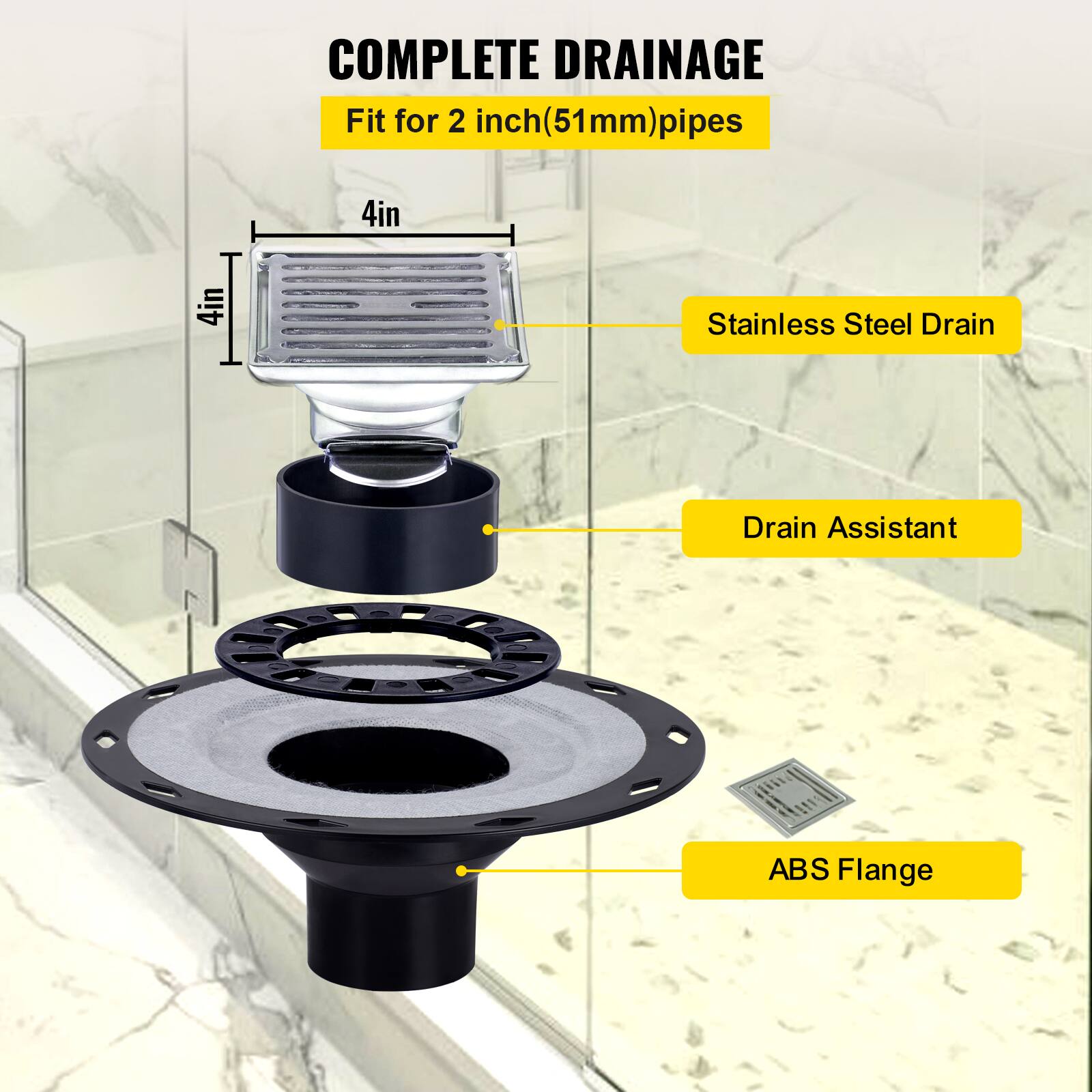 COMPLETE DRAINAGE  
Fit for 2 inch (51mm) pipes  

- Stainless Steel Drain  
- Drain Assistant  
- ABS Flange  

4in  
4in