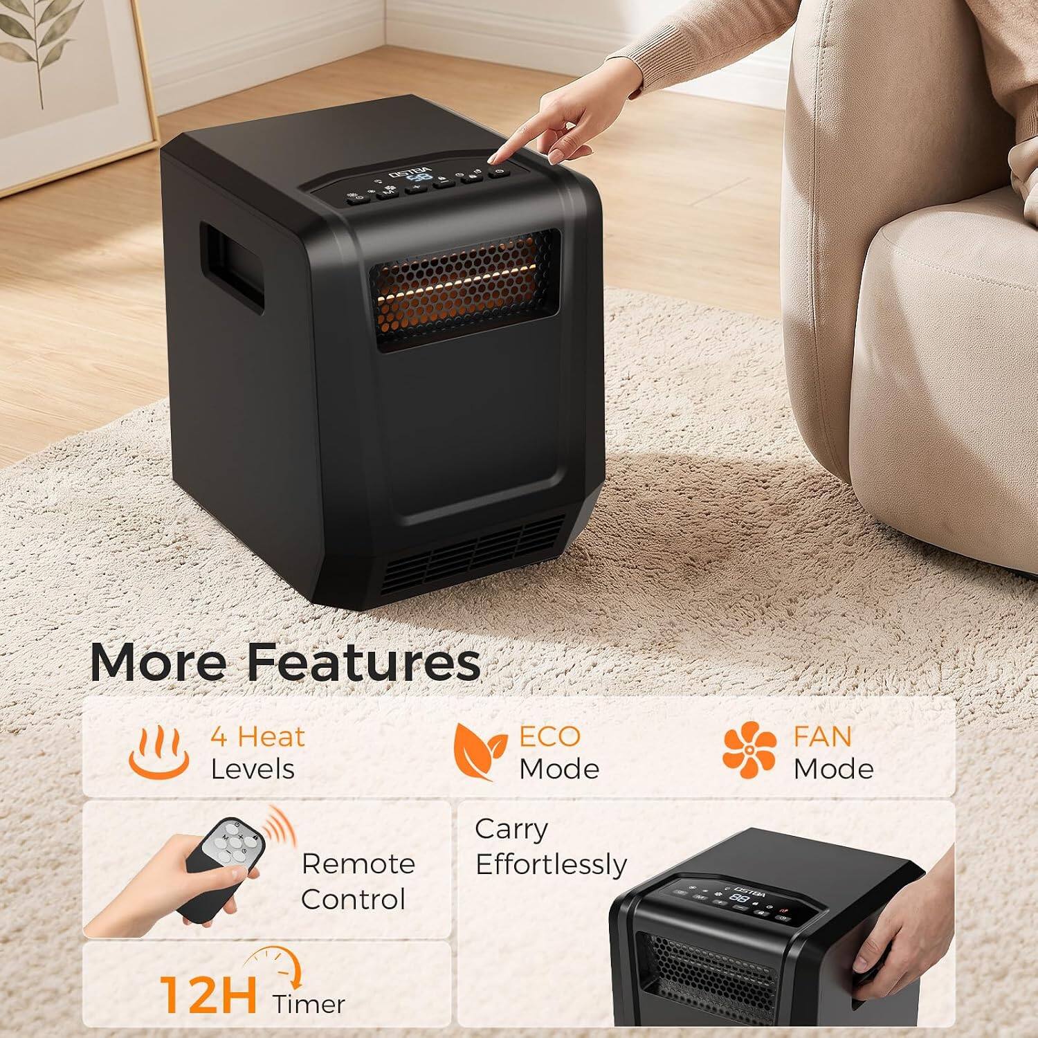 More Features
- 4 Heat Levels
- ECO Mode
- FAN Mode
- Remote Control
- Carry Effortlessly
- 12H Timer
