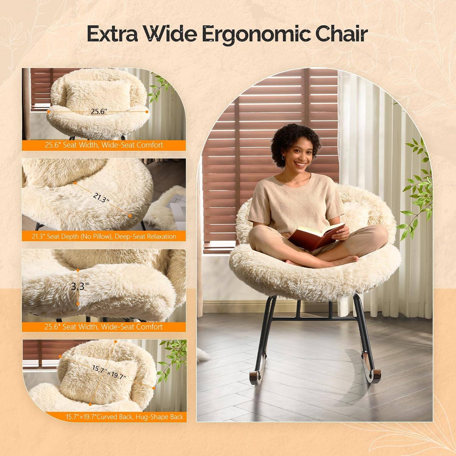Extra Wide Ergonomic Chair

25.6" Seat Width, Wide-Seat Comfort

21.3" Seat Depth (No Pillow), Deep-Seat Relaxation

3.3" Seat Width, Wide-Seat Comfort

15.7" x 19.7" Curved Back, Hug-Shape Back