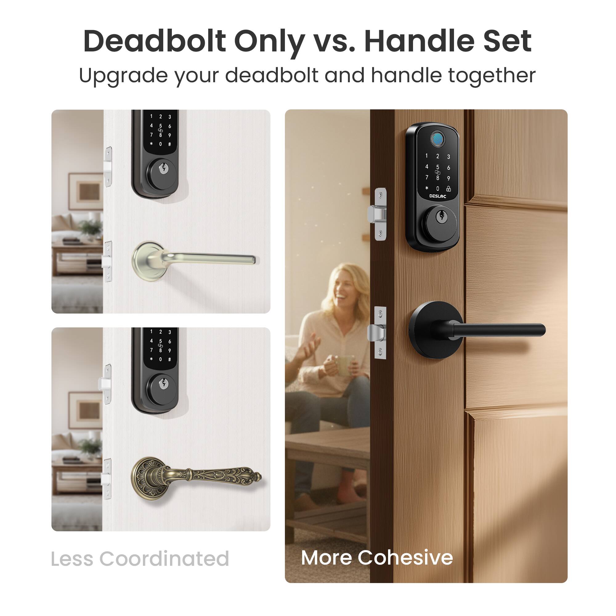 Deadbolt Only vs. Handle Set  
Upgrade your deadbolt and handle together  

Less Coordinated  
More Cohesive