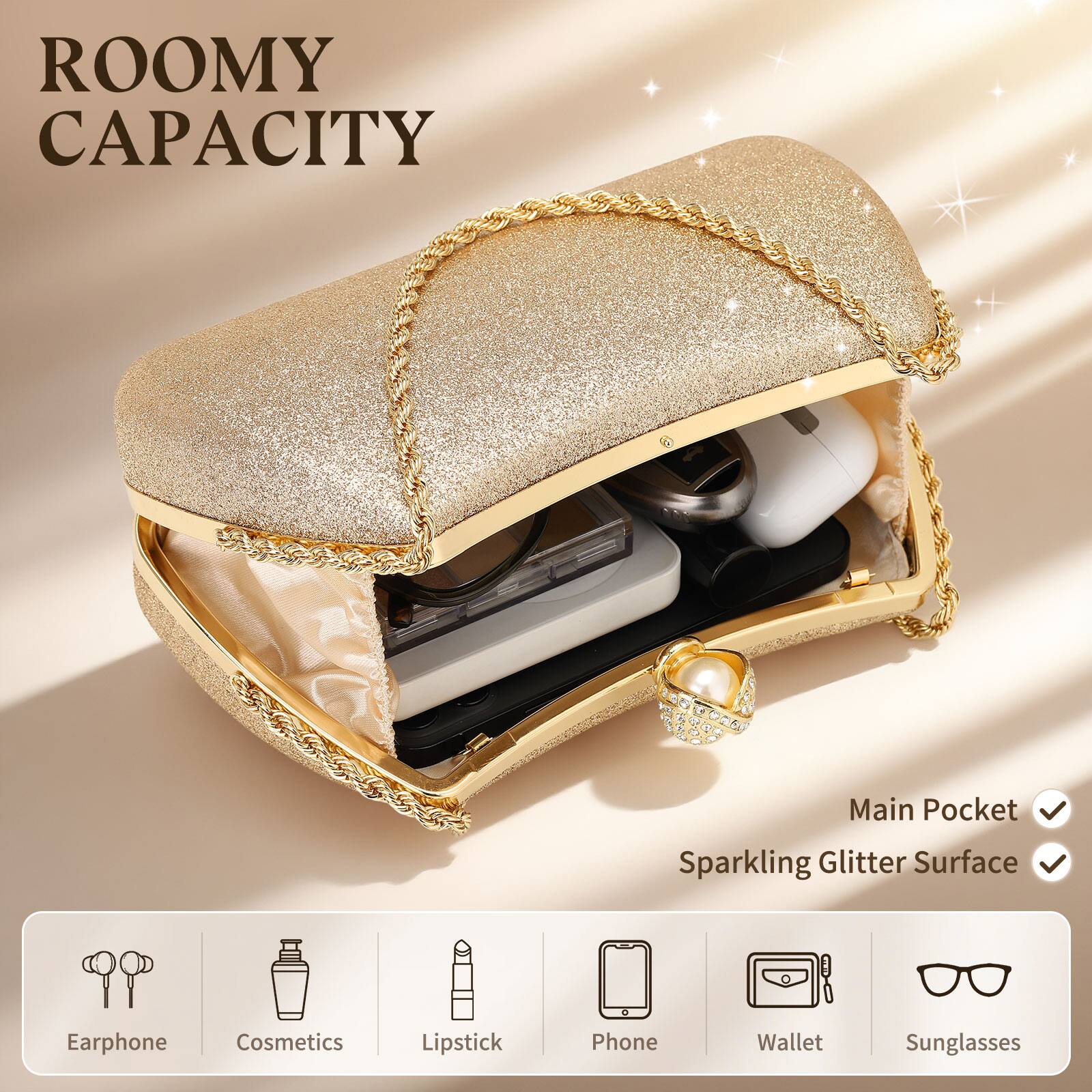 ROOMY CAPACITY

Main Pocket  
Sparkling Glitter Surface

Earphone  
Cosmetics  
Lipstick  
Phone  
Wallet  
Sunglasses
