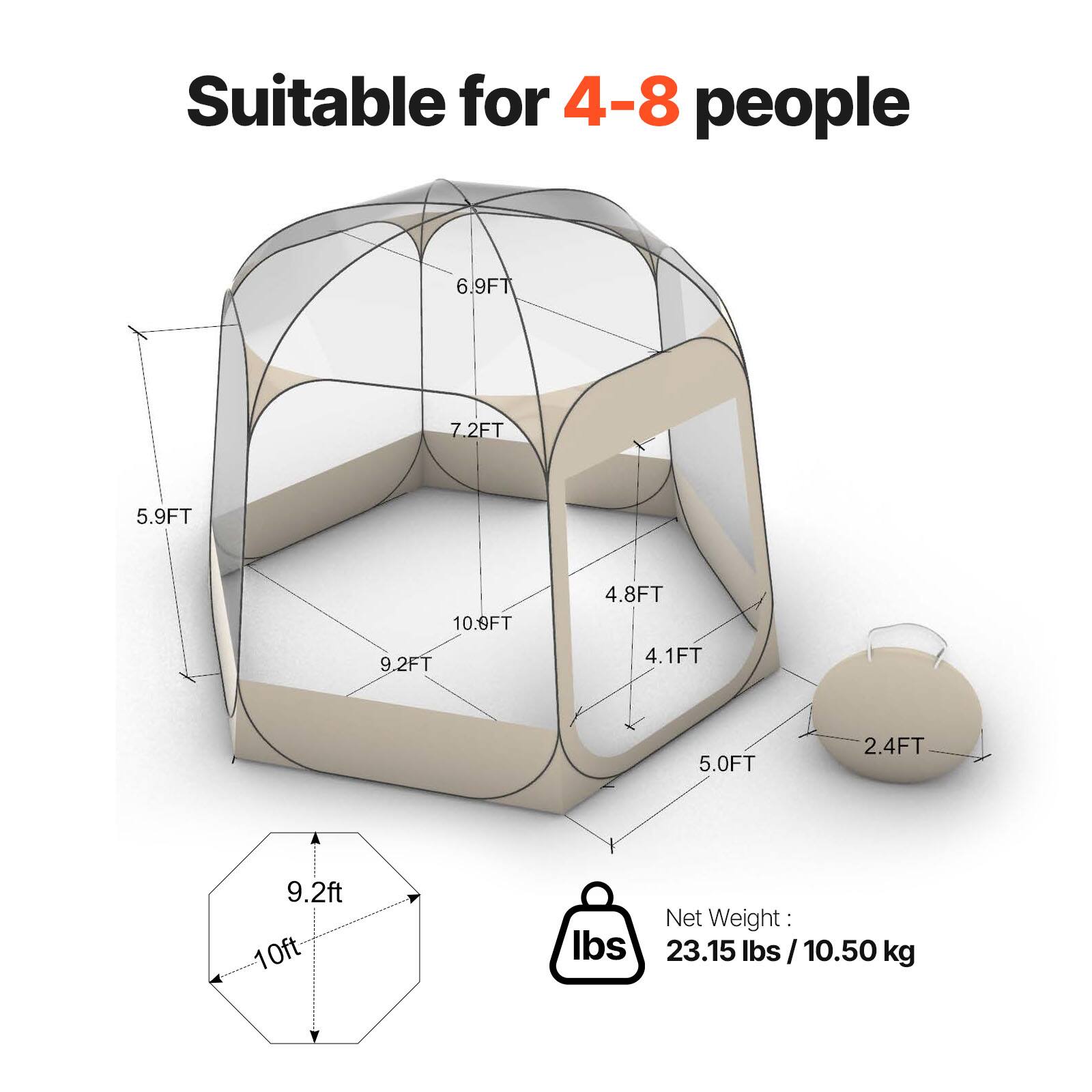 Suitable for 4-8 people

- 6.9FT
- 7.2FT
- 5.9FT
- 10.9FT
- 9.2FT
- 4.8FT
- 4.1FT
- 5.0FT
- 2.4FT
- 9.2ft
- 10ft

Net Weight: 23.15 lbs / 10.50 kg